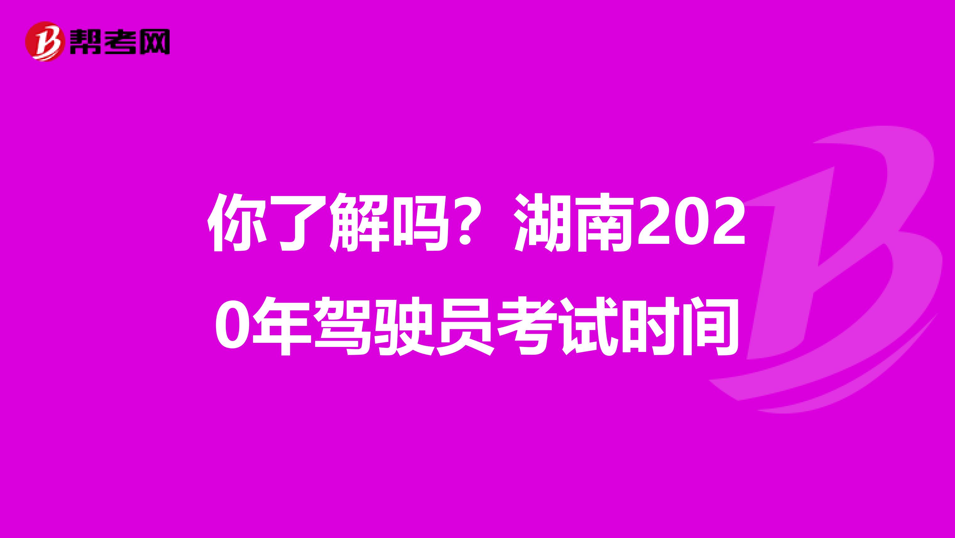 你了解吗？湖南2020年驾驶员考试时间