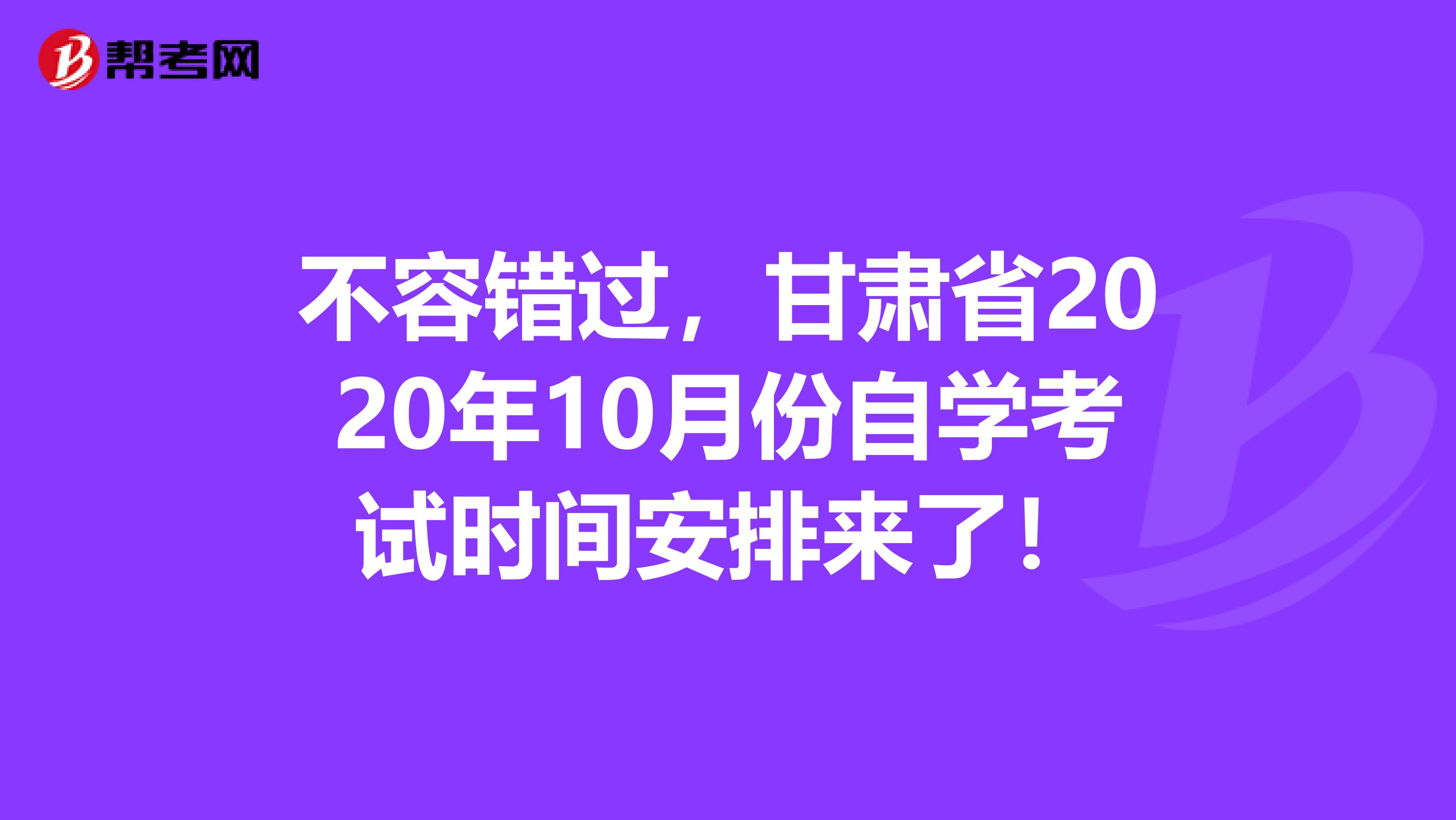 不容错过，甘肃省2020年10月份自学考试时间安排来了！