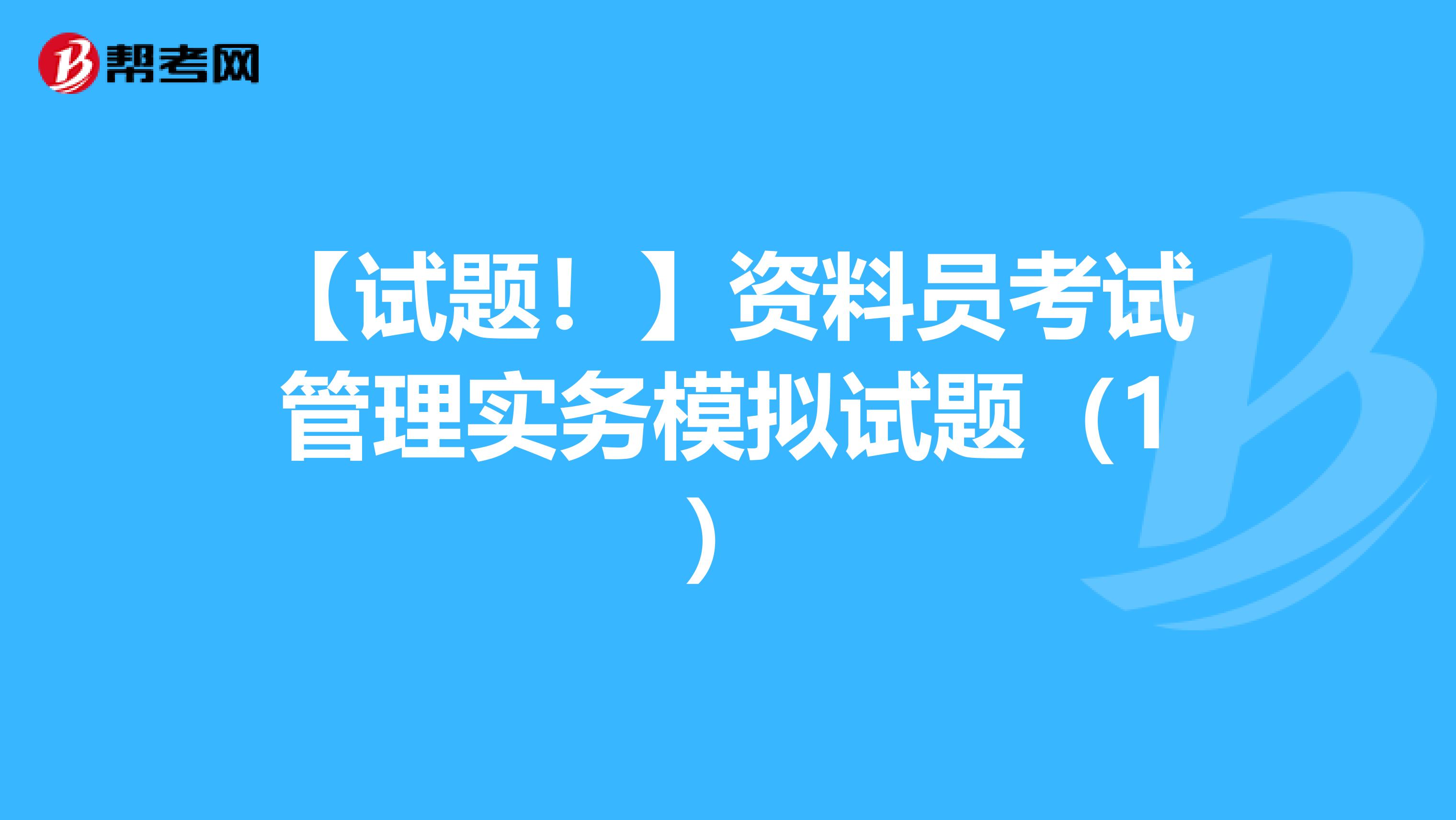 【试题！】资料员考试管理实务模拟试题（1）