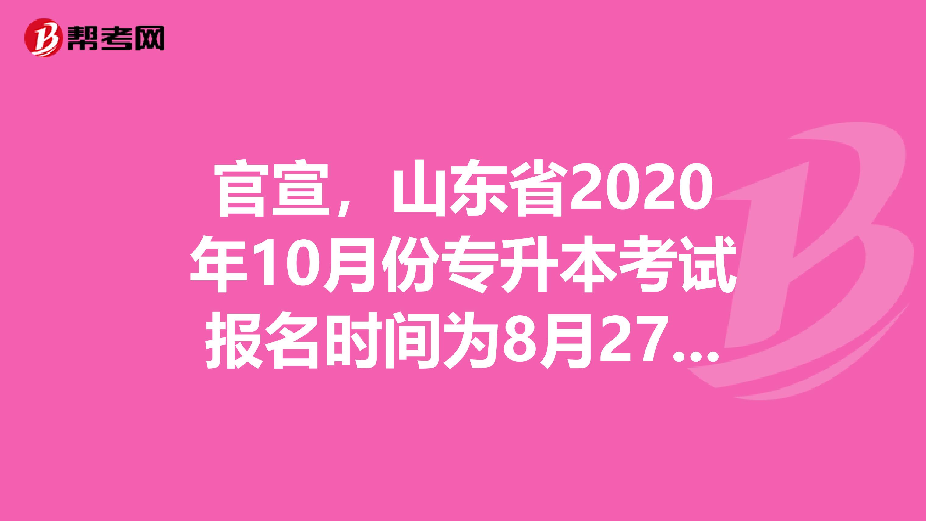 官宣，山东省2020年10月份专升本考试报名时间为8月27日至29日！