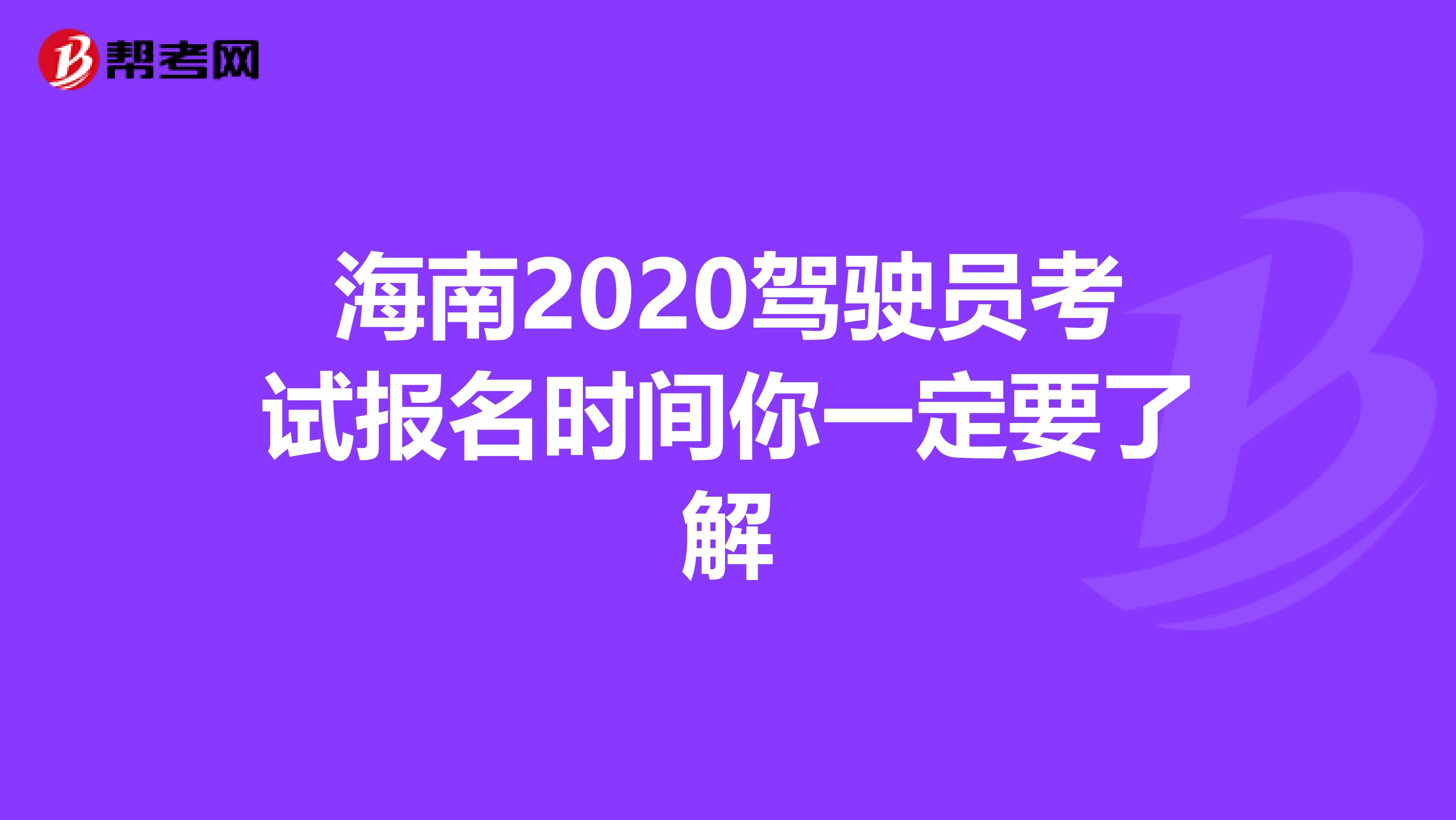 海南2020驾驶员考试报名时间你一定要了解