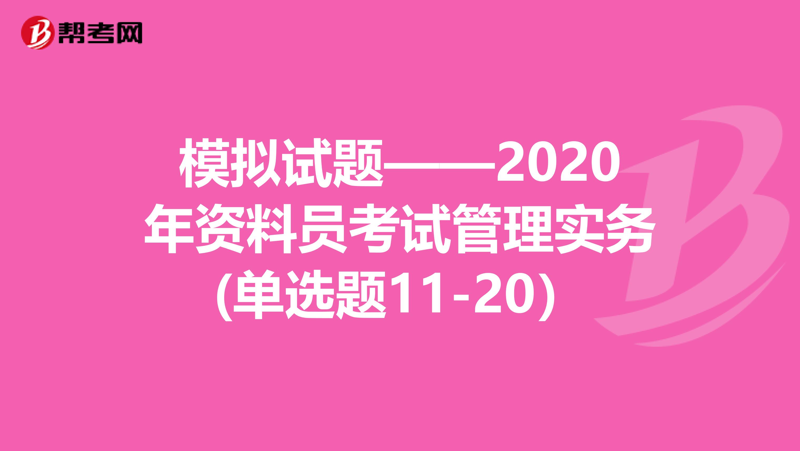 模拟试题——2020年资料员考试管理实务(单选题11-20）