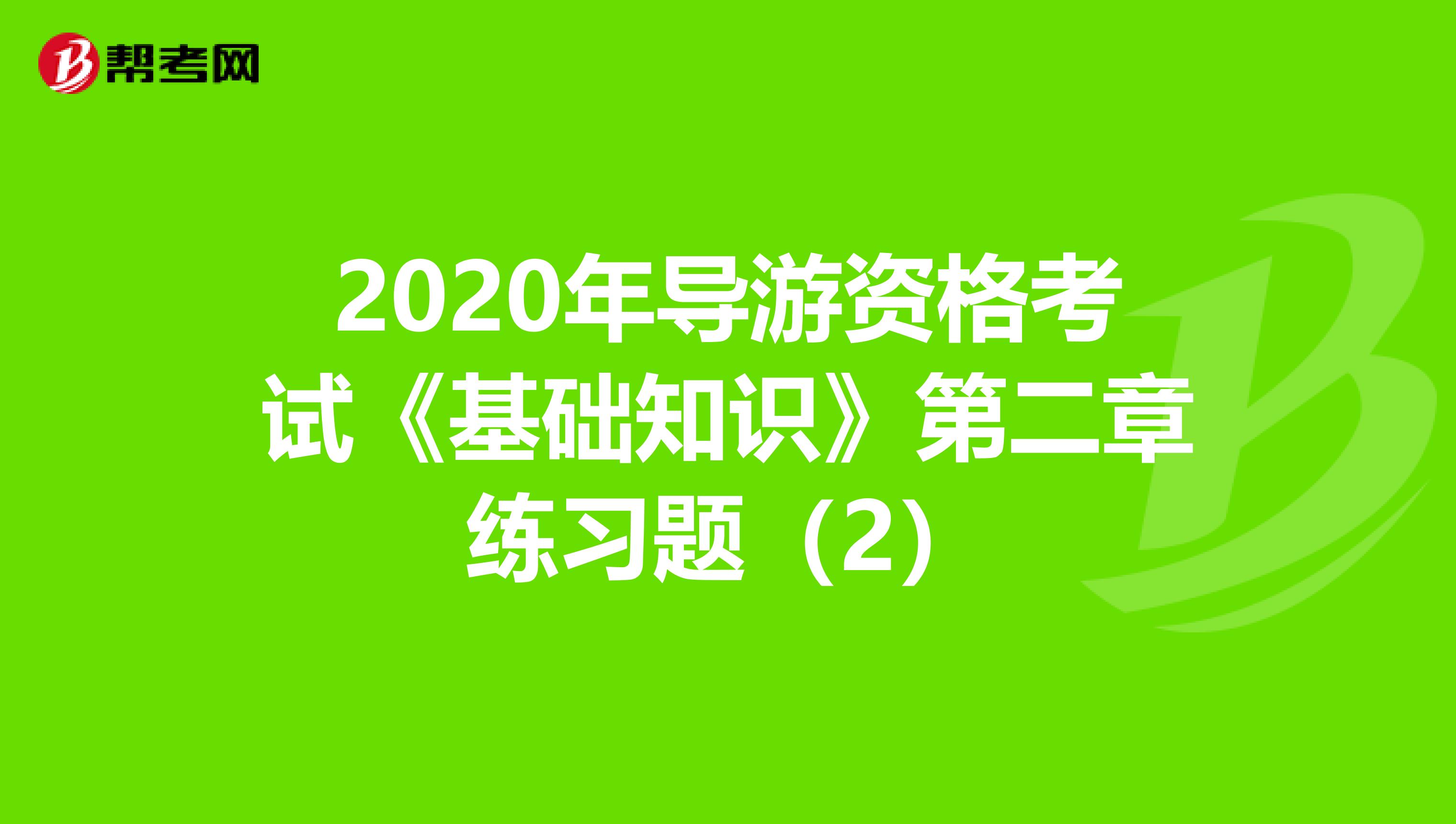 2020年导游资格考试《基础知识》第二章练习题（2）