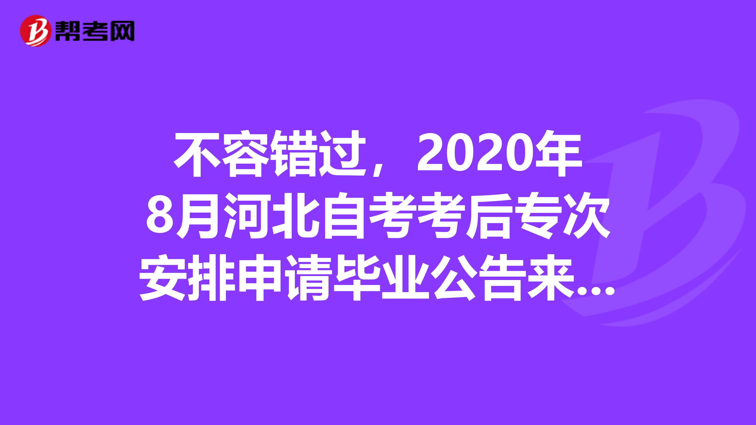不容错过，2020年8月河北自考考后专次安排申请毕业公告来了！