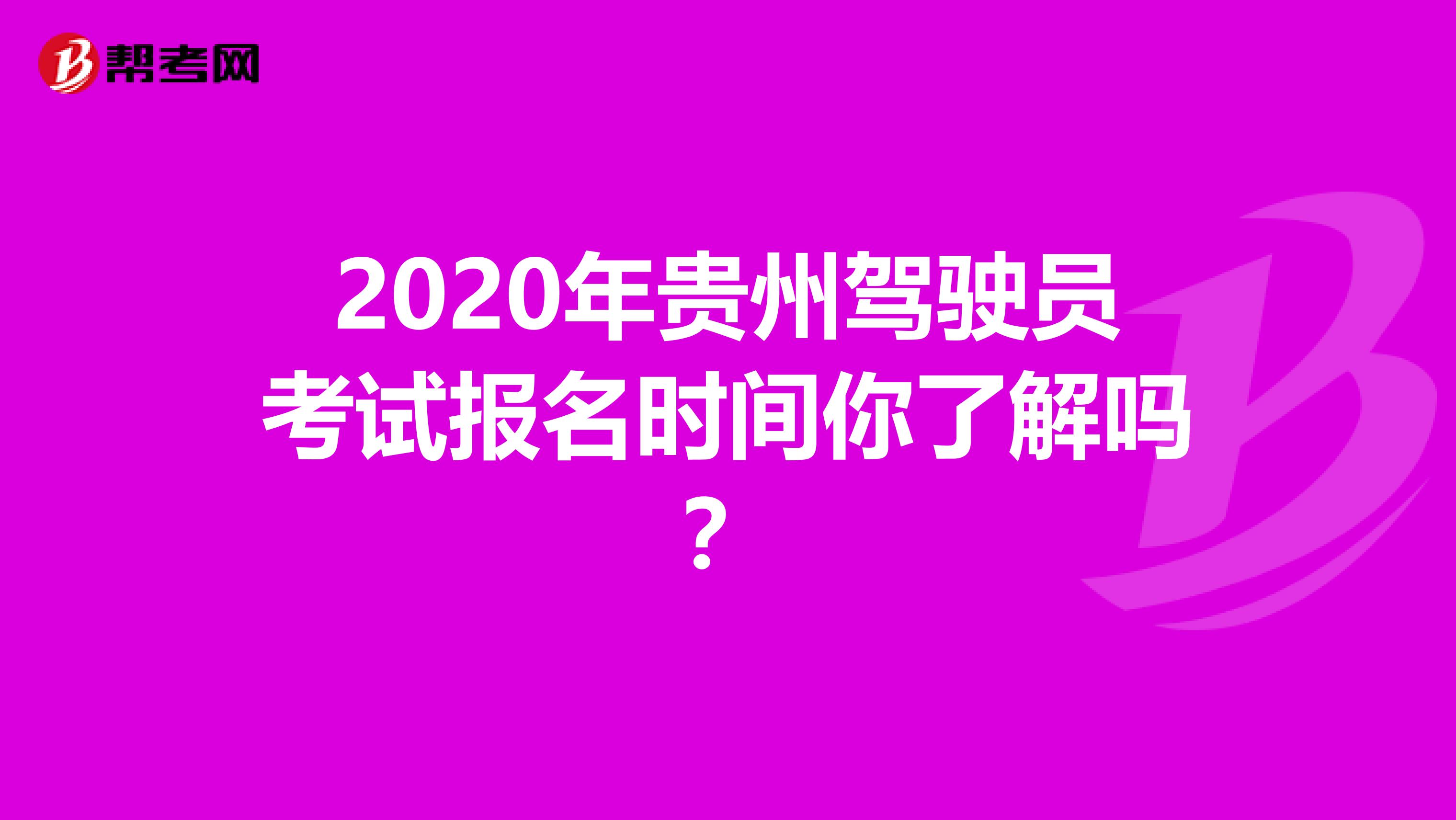 2020年贵州驾驶员考试报名时间你了解吗？