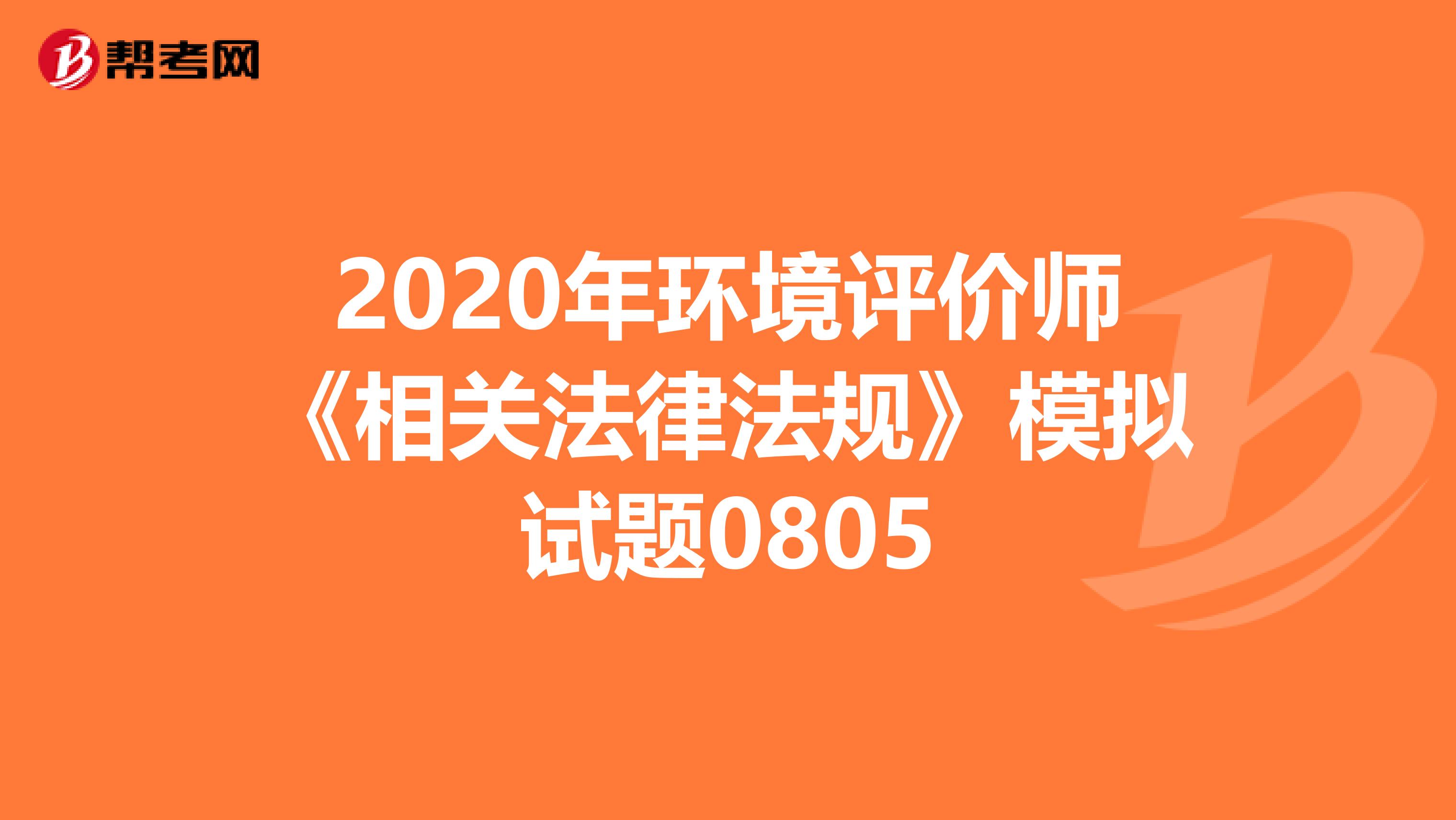 2020年环境评价师《相关法律法规》模拟试题0805