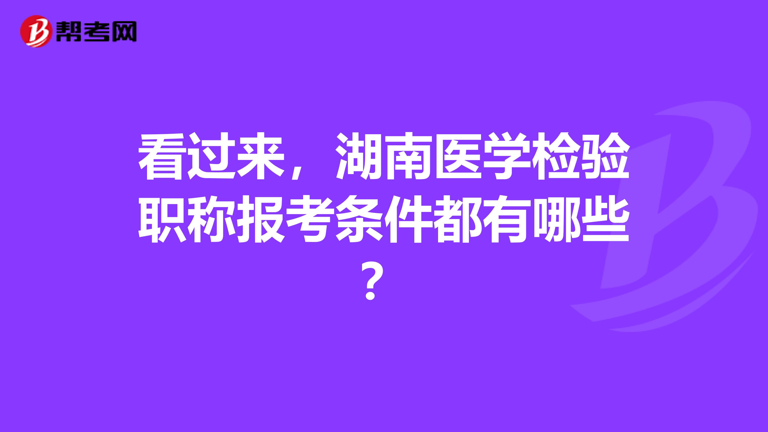 看过来，湖南医学检验职称报考条件都有哪些？