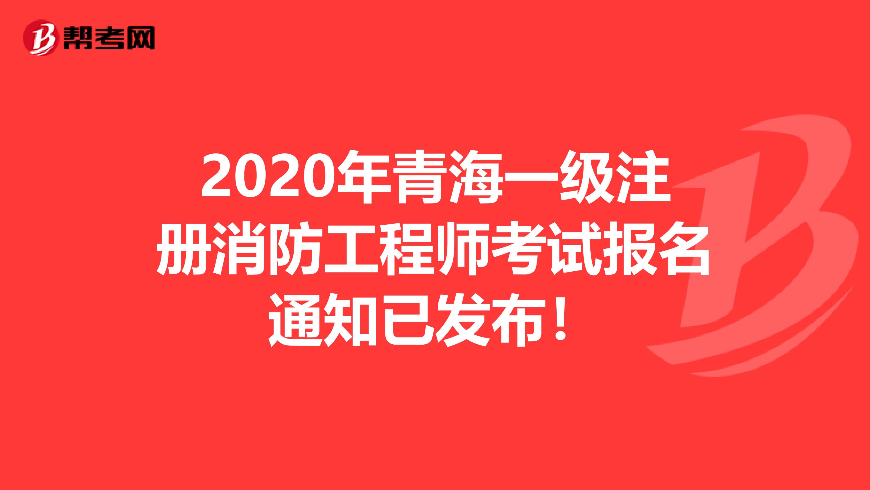 2020年青海一级注册消防工程师考试报名通知已发布！