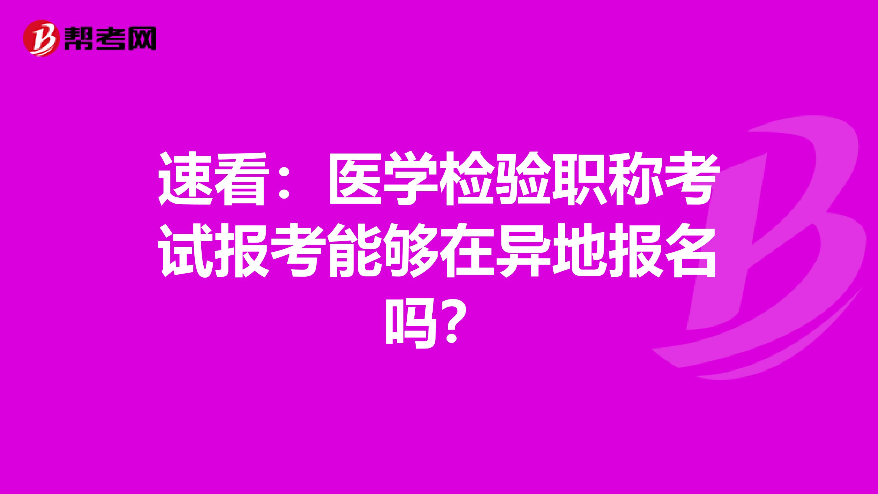 速看：醫(yī)學檢驗職稱考試報考能夠在異地報名嗎？
