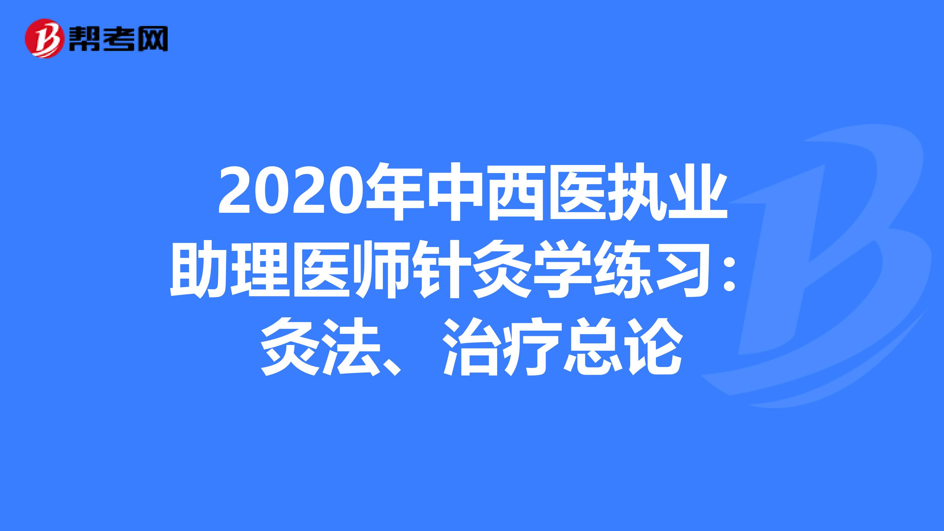 2020年中西医执业助理医师针灸学练习：灸法、治疗总论