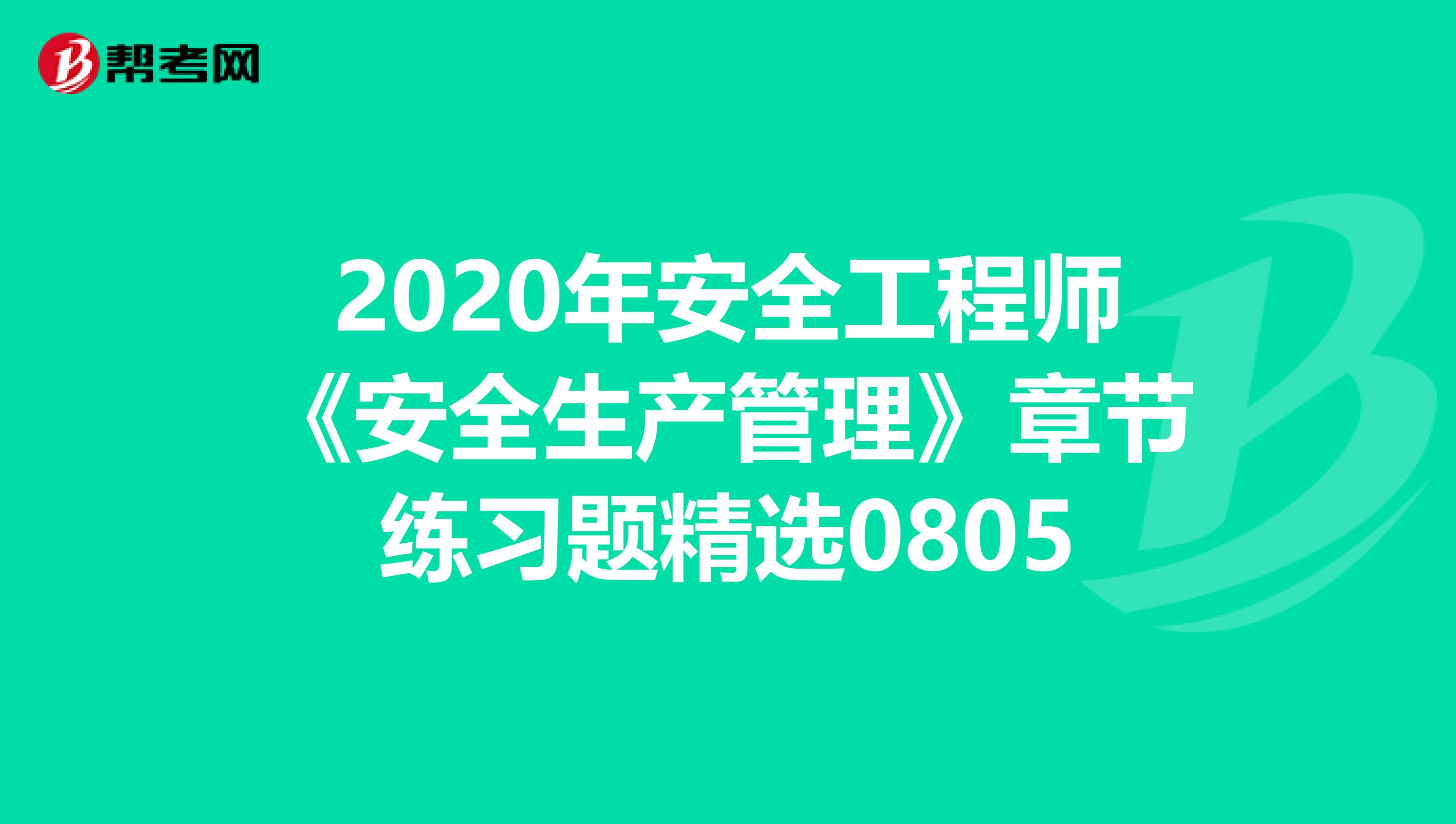 2020年安全工程师《安全生产管理》章节练习题精选0805