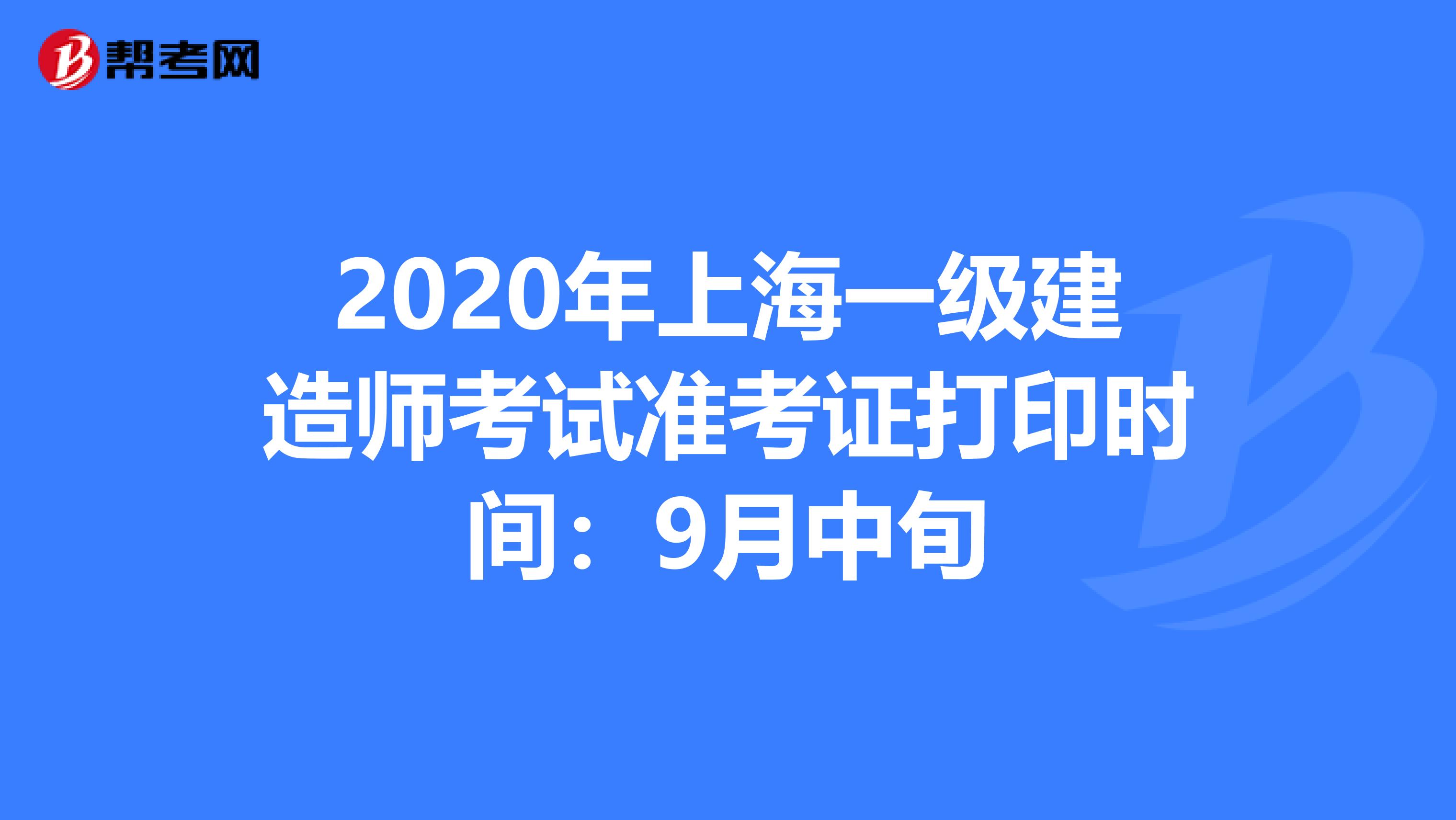 2020年上海一级建造师考试准考证打印时间：9月中旬