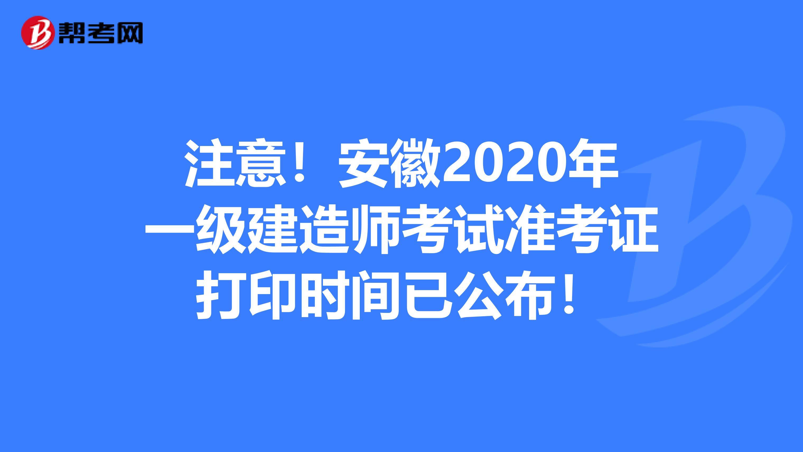 注意！安徽2020年一级建造师考试准考证打印时间已公布！