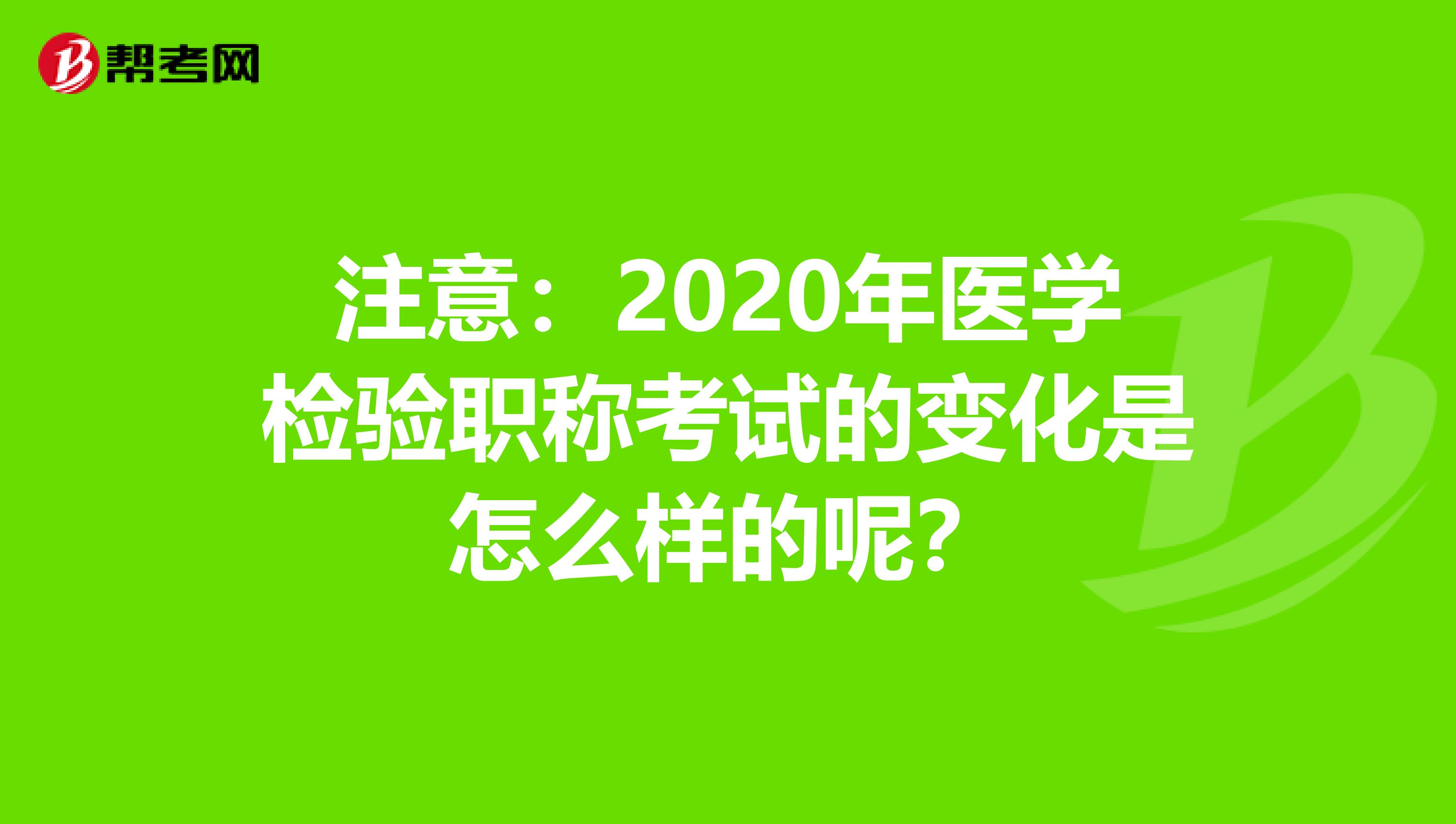 注意：2020年医学检验职称考试的变化是怎么样的呢？