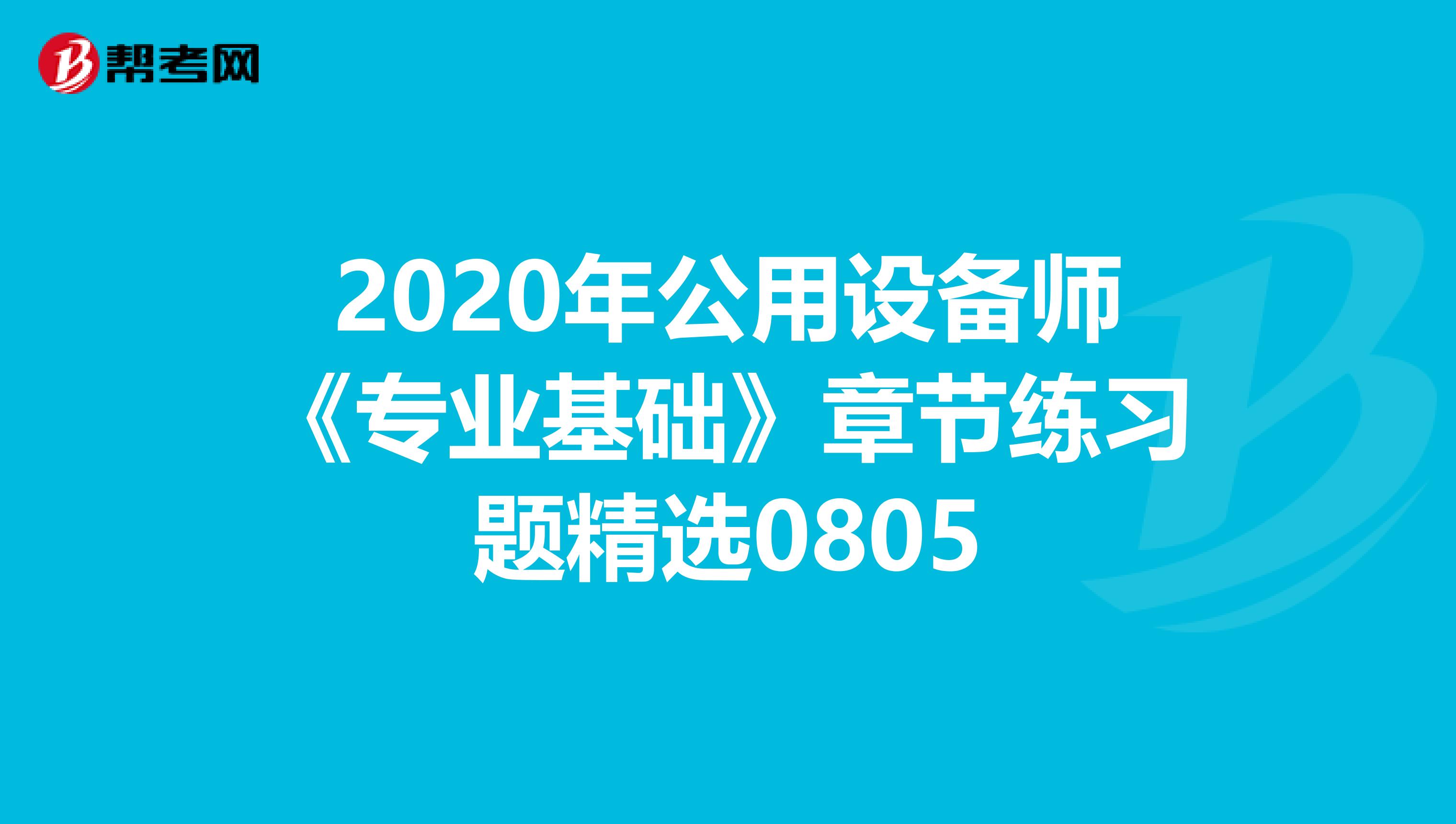 2020年公用设备师《专业基础》章节练习题精选0805