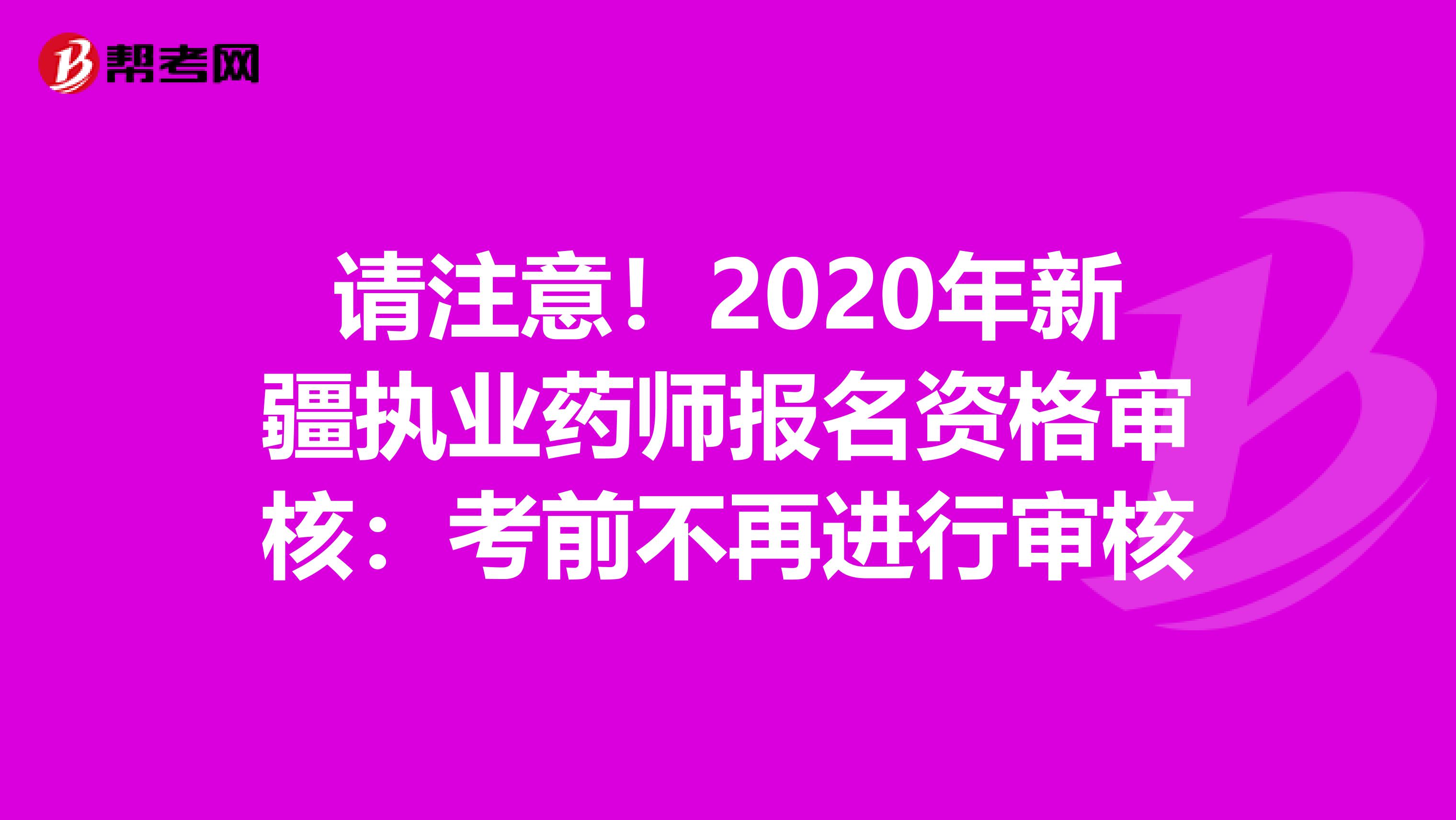 请注意！2020年新疆执业药师报名资格审核：考前不再进行审核