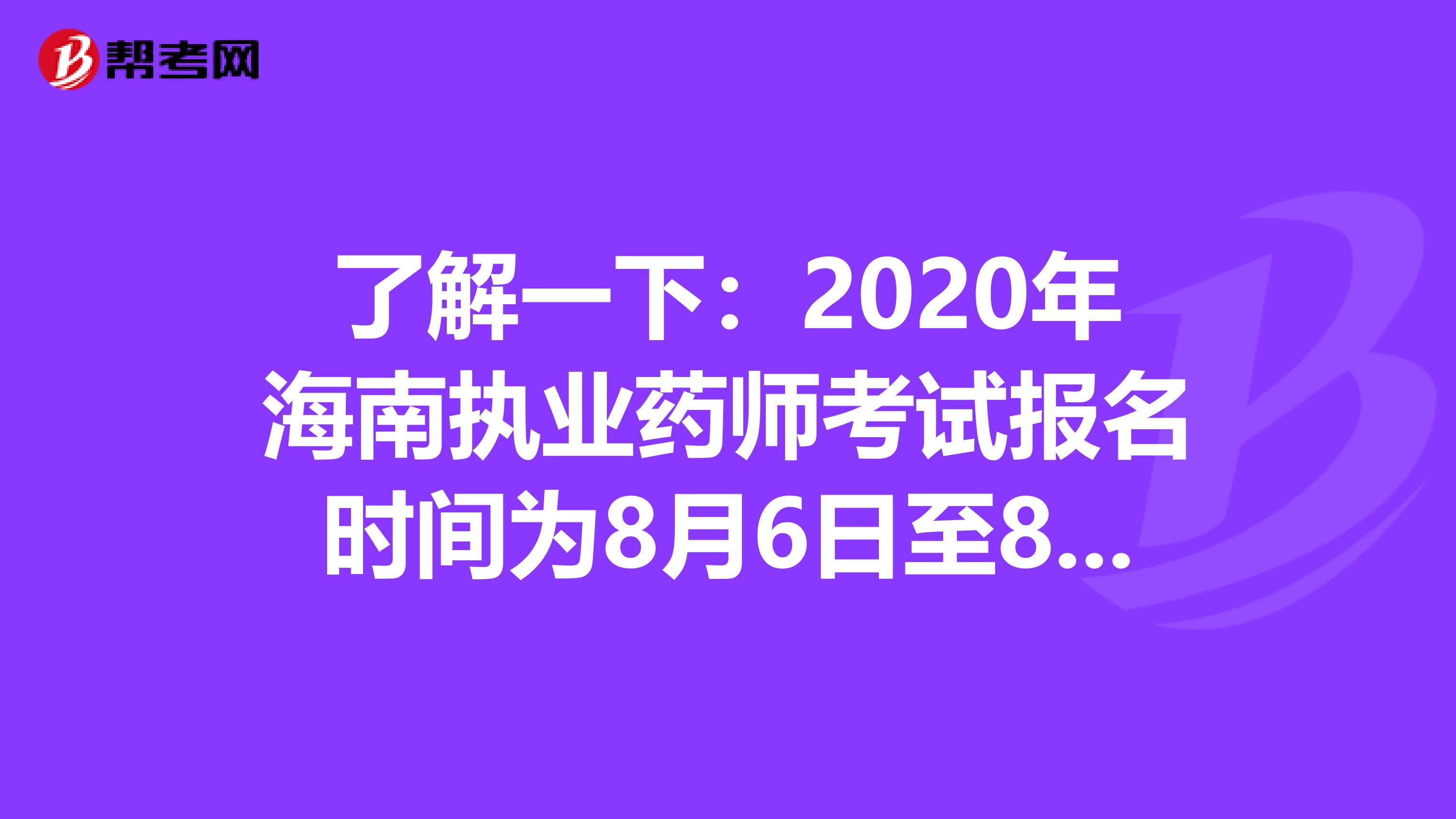 了解一下：2020年海南执业药师考试报名时间为8月6日至8月19日