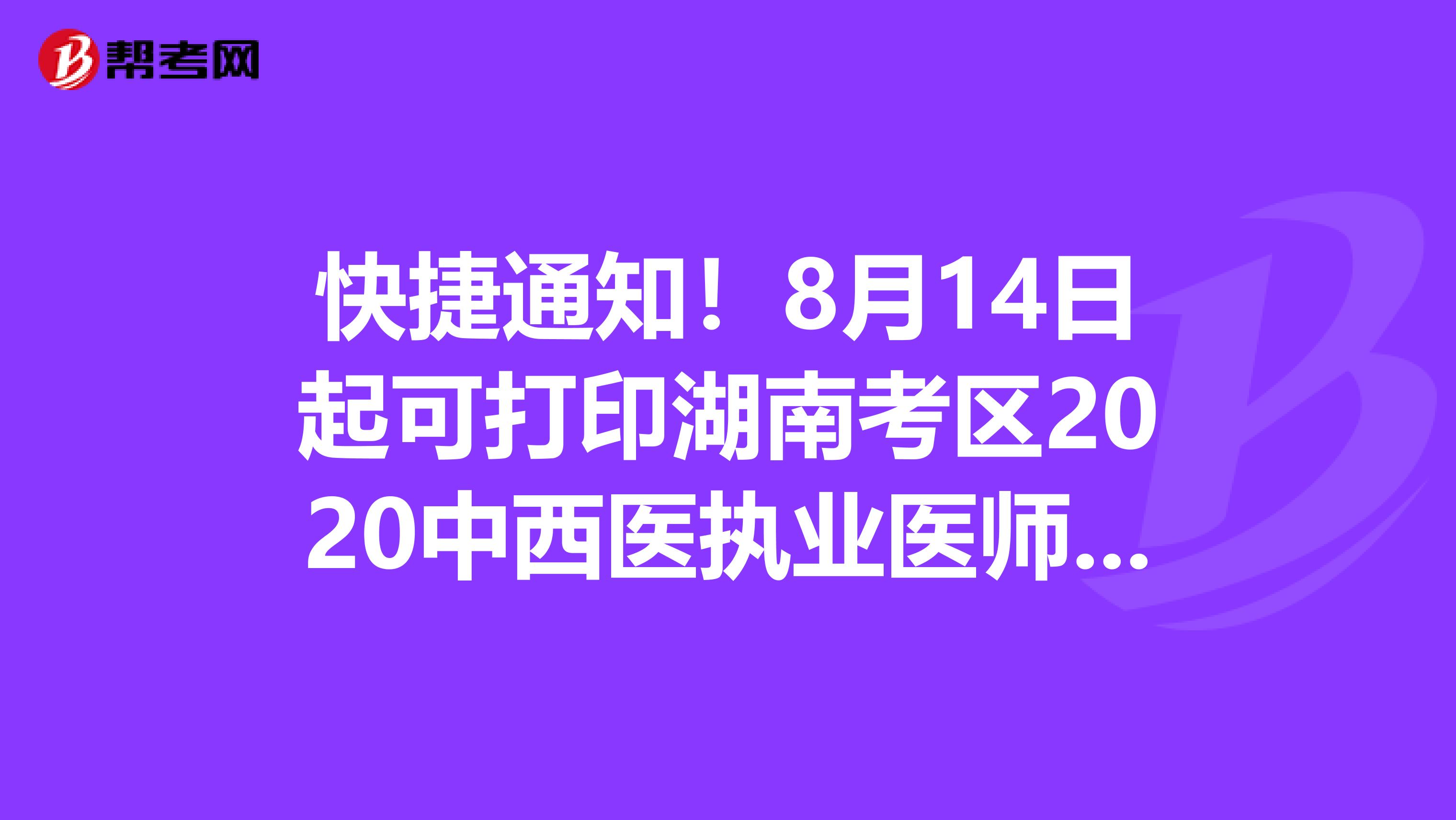 快捷通知！8月14日起可打印湖南考區2020中西醫執業醫師資格筆試準考證