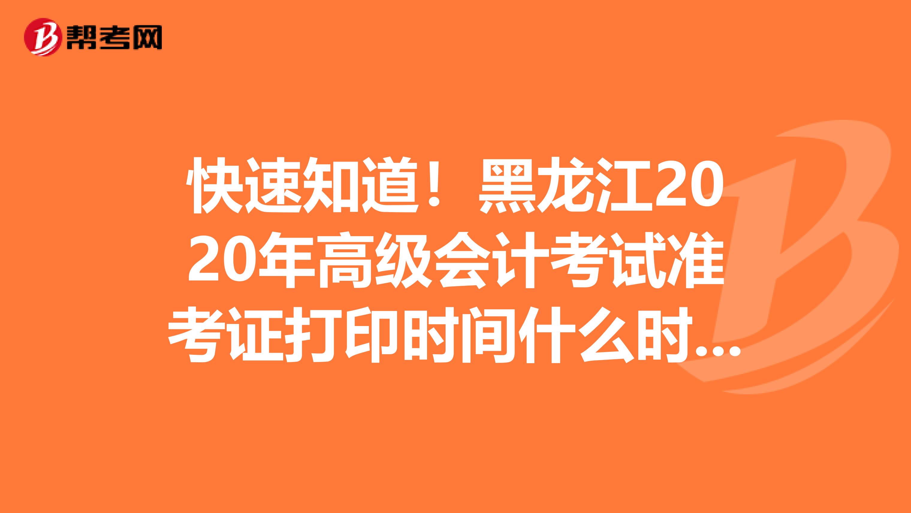 快速知道！黑龙江2020年高级会计考试准考证打印时间什么时候开始？