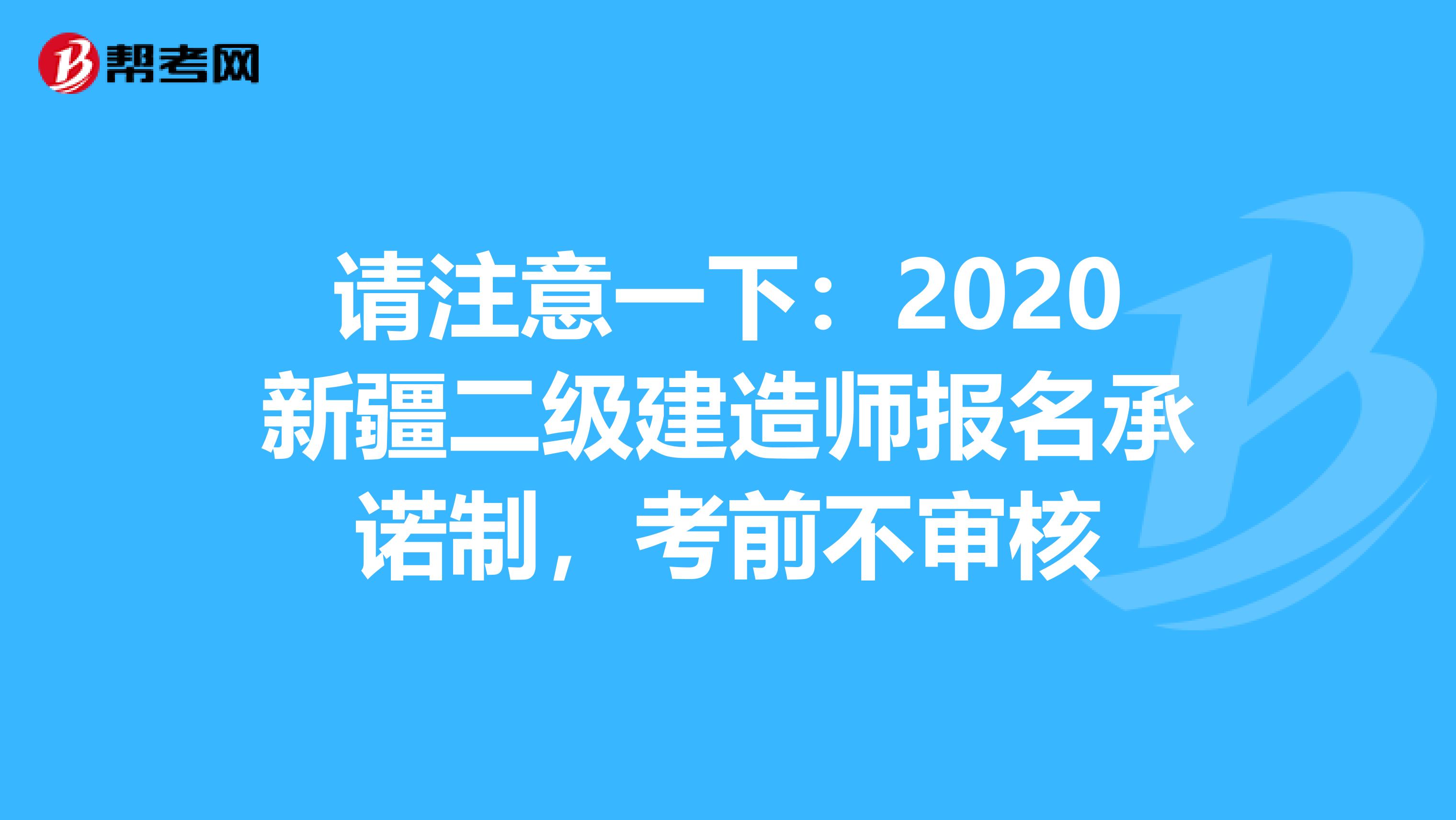 请注意一下：2020新疆二级建造师报名承诺制，考前不审核