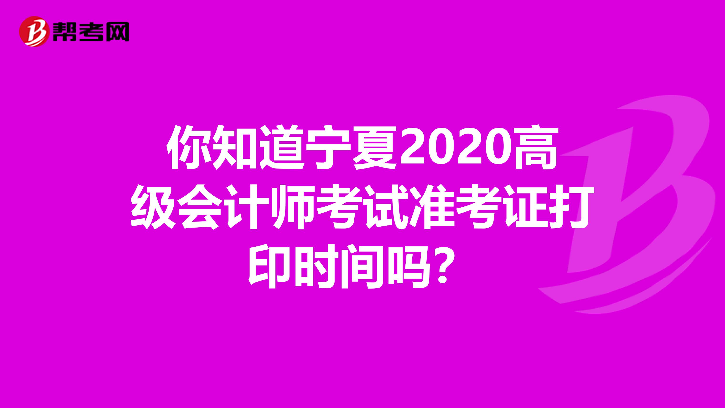 你知道宁夏2020高级会计师考试准考证打印时间吗？