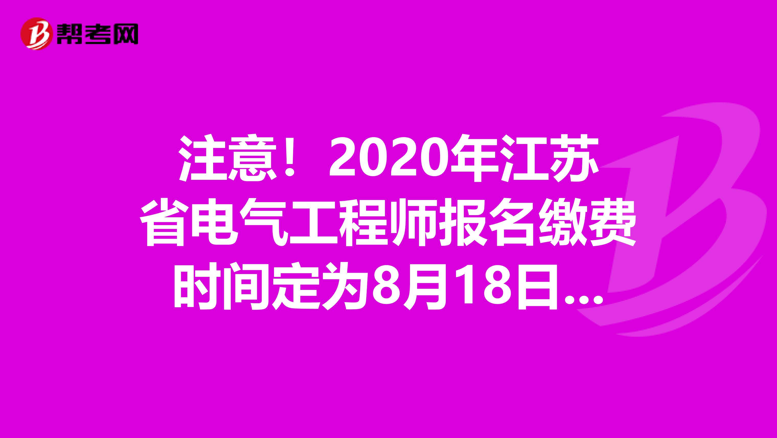注意！2020年江苏省电气工程师报名缴费时间定为8月18日至8月21日