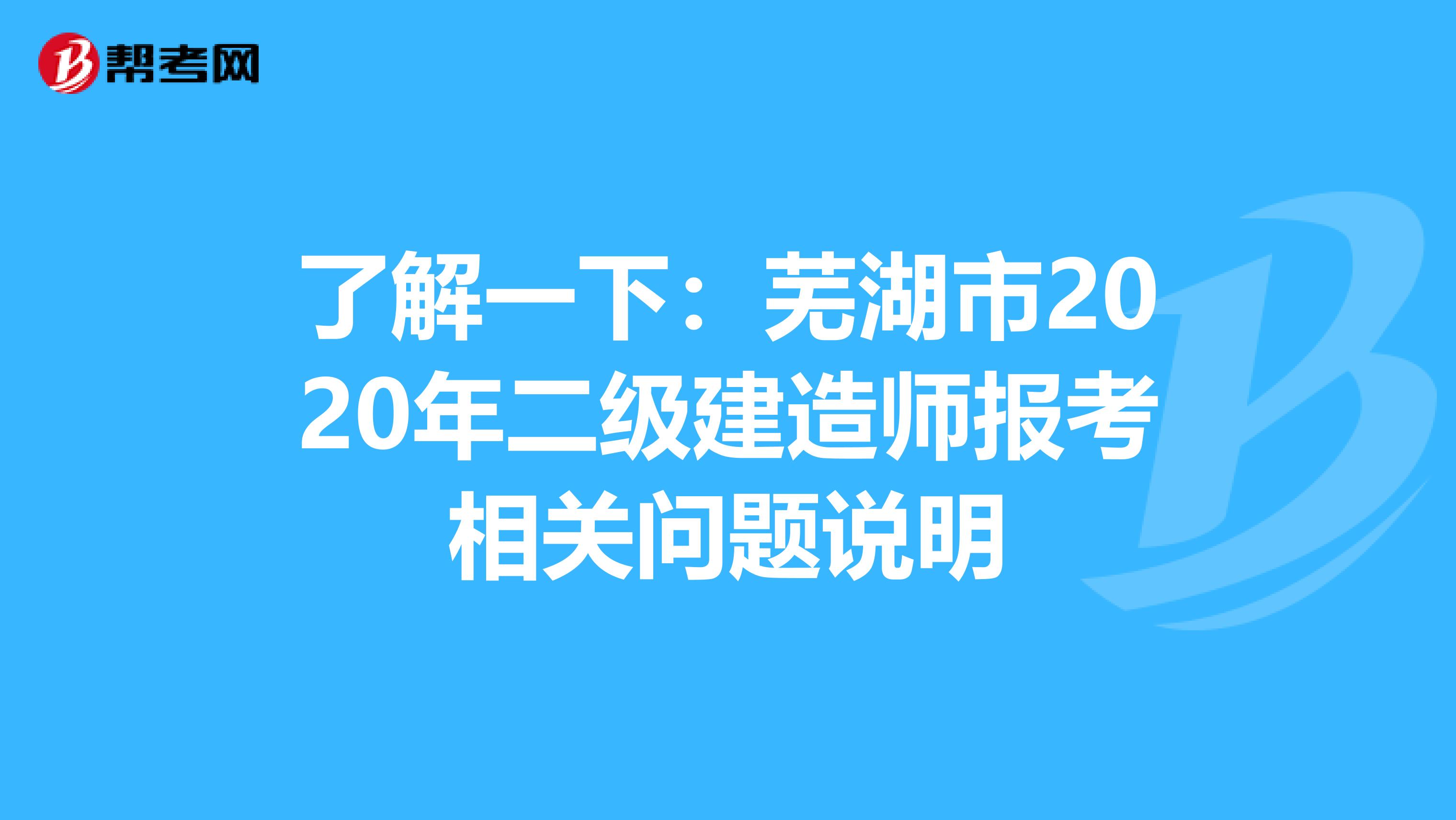 了解一下：芜湖市2020年二级建造师报考相关问题说明