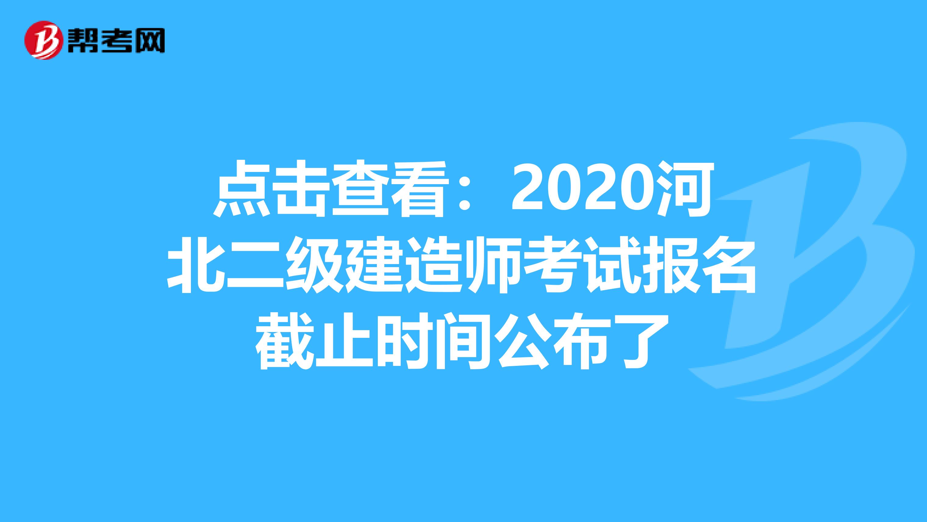 点击查看：2020河北二级建造师考试报名截止时间公布了