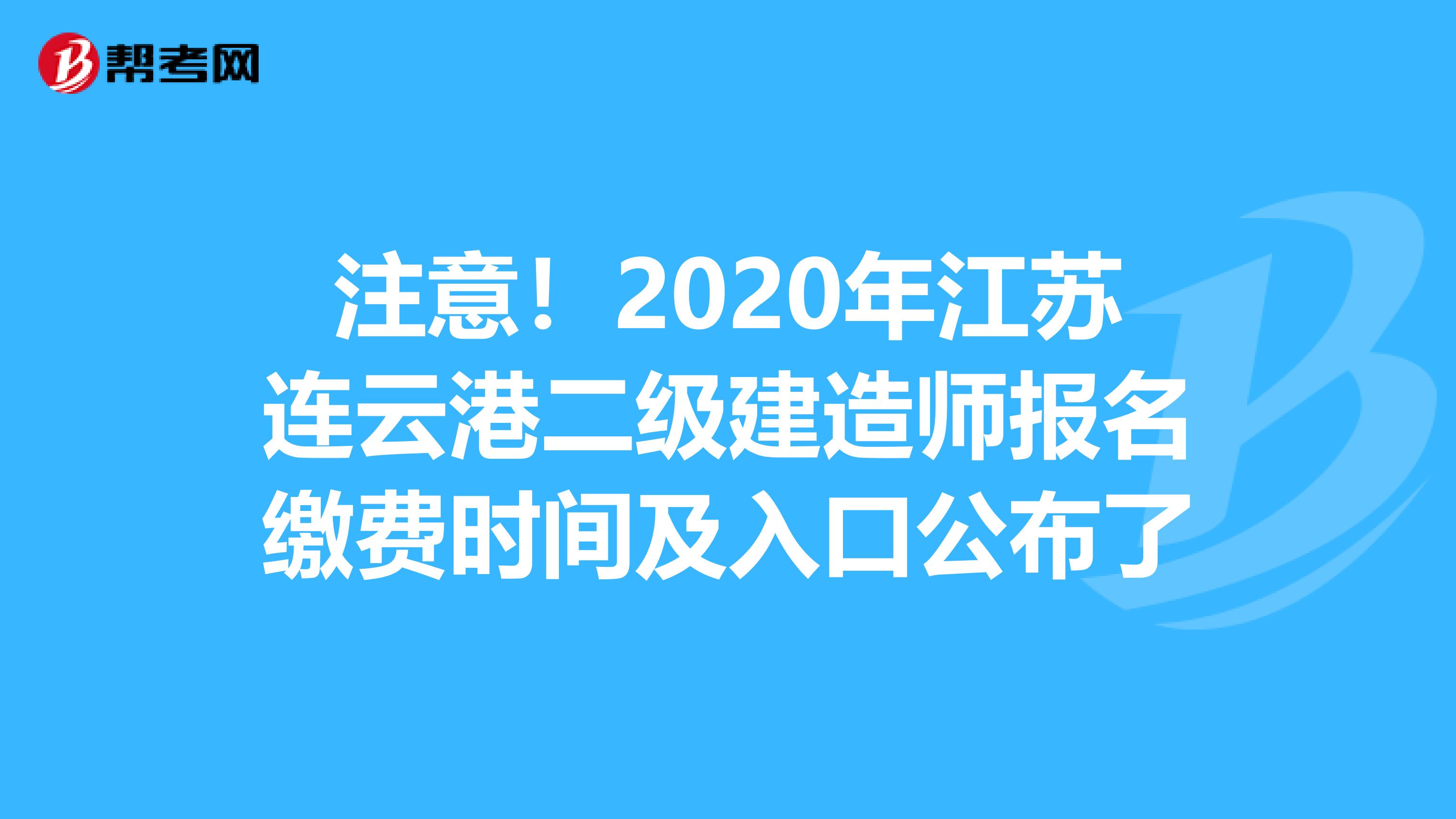 注意！2020年江苏连云港二级建造师报名缴费时间及入口公布了