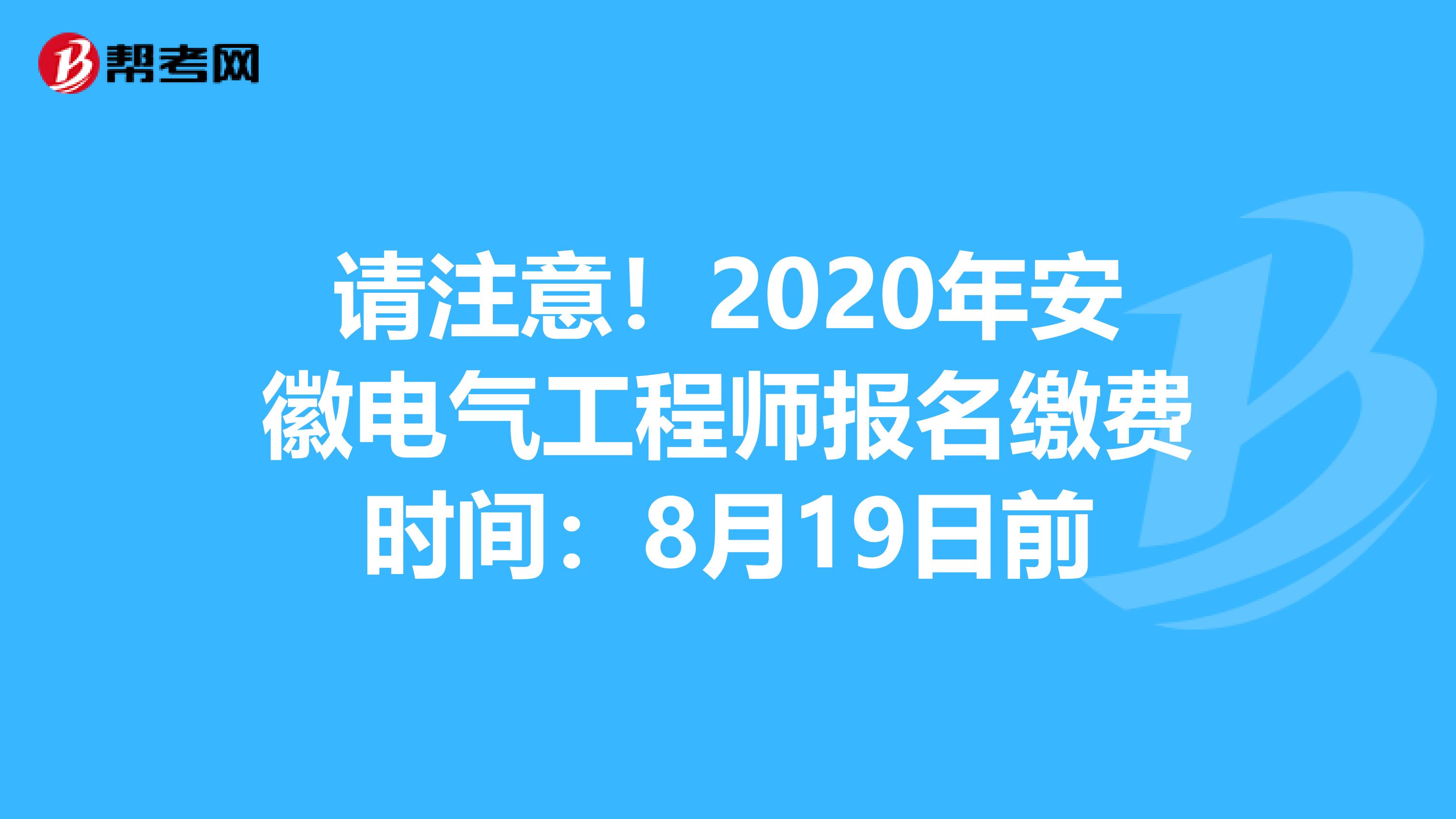 请注意！2020年安徽电气工程师报名缴费时间：8月19日前