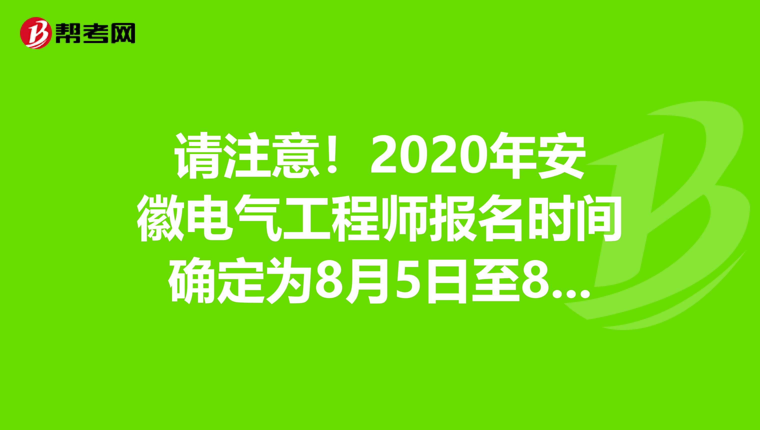 请注意！2020年安徽电气工程师报名时间确定为8月5日至8月11日