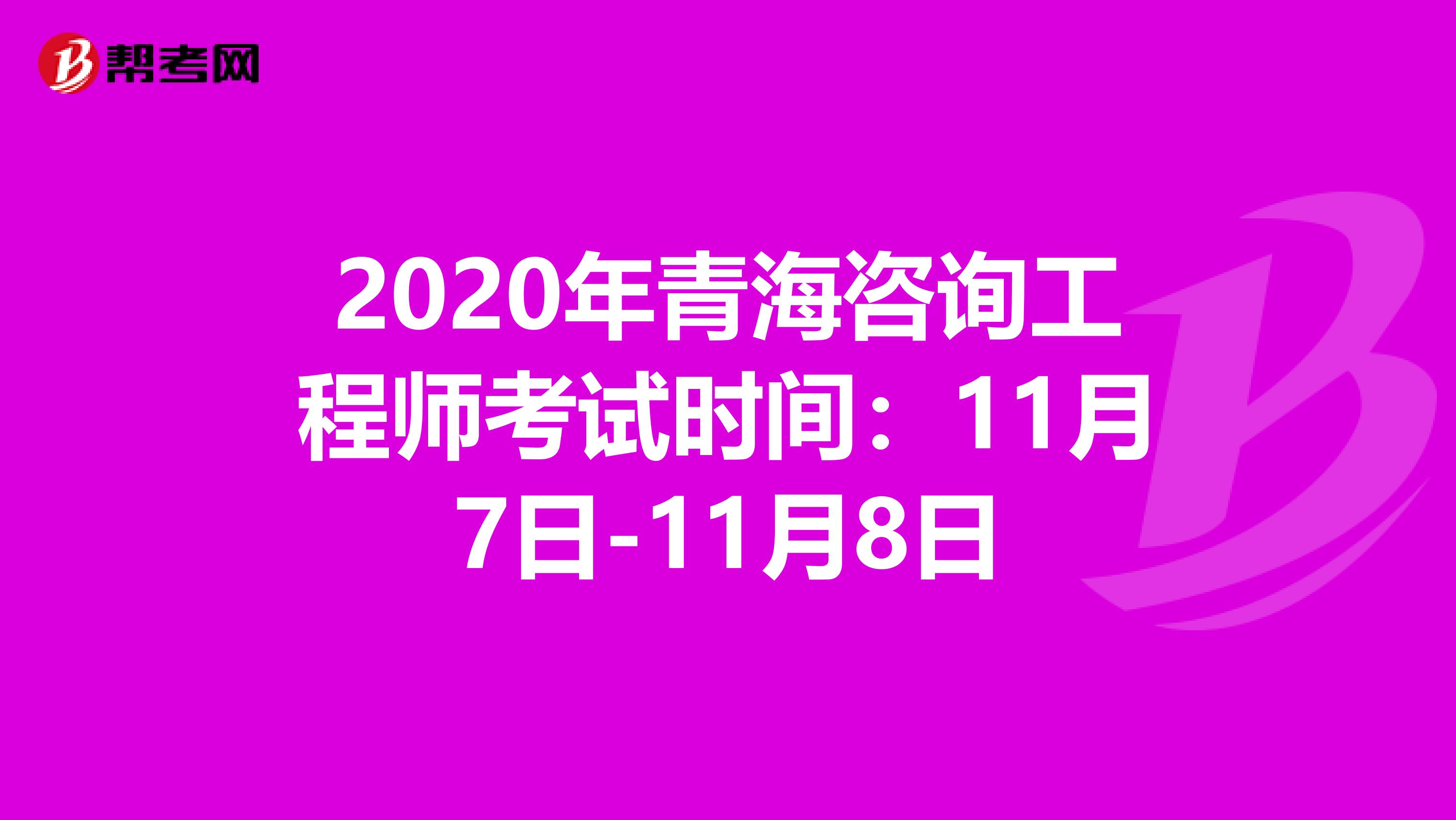 2020年青海咨询工程师考试时间：11月7日-11月8日