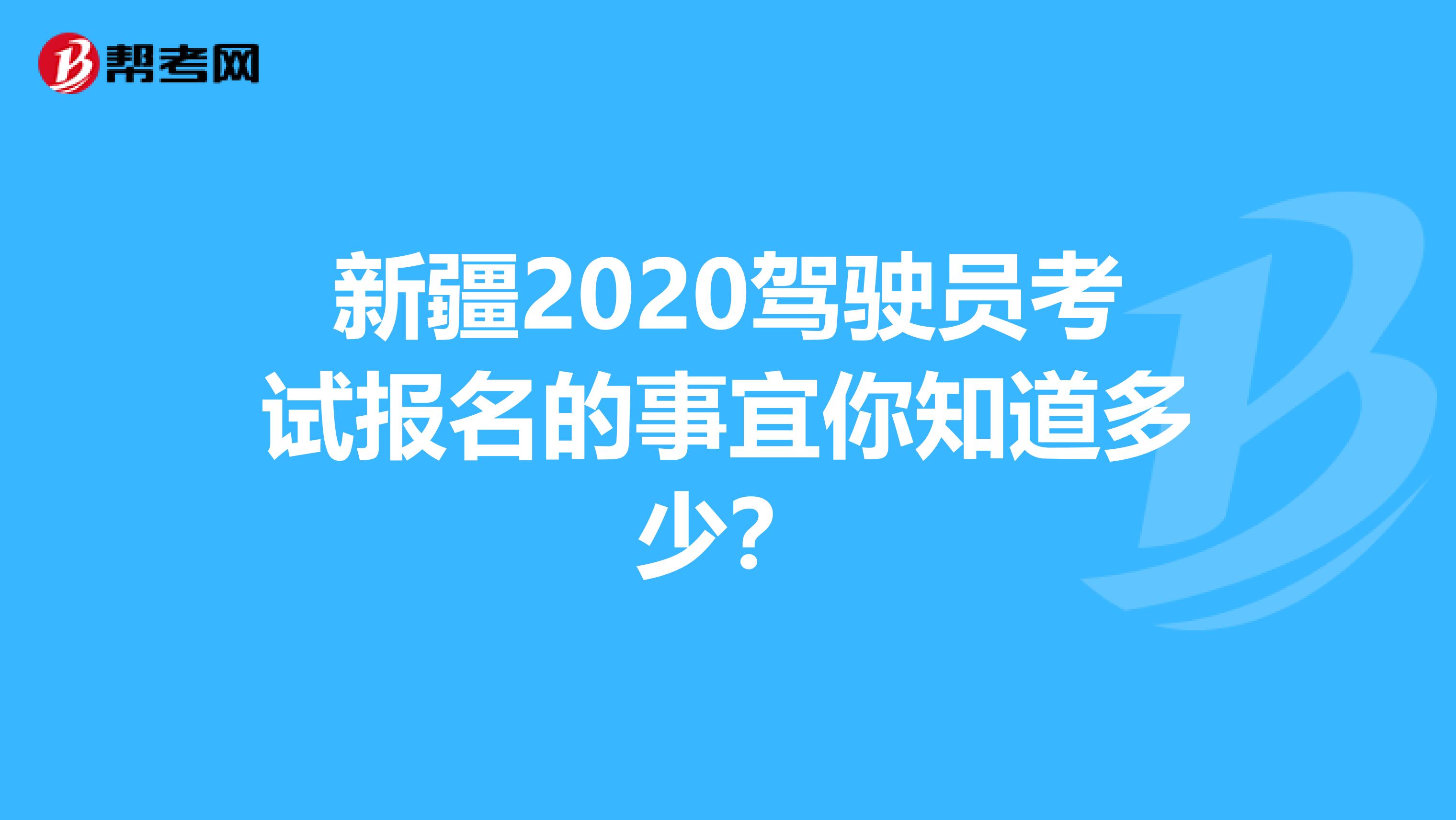 新疆2020驾驶员考试报名的事宜你知道多少？
