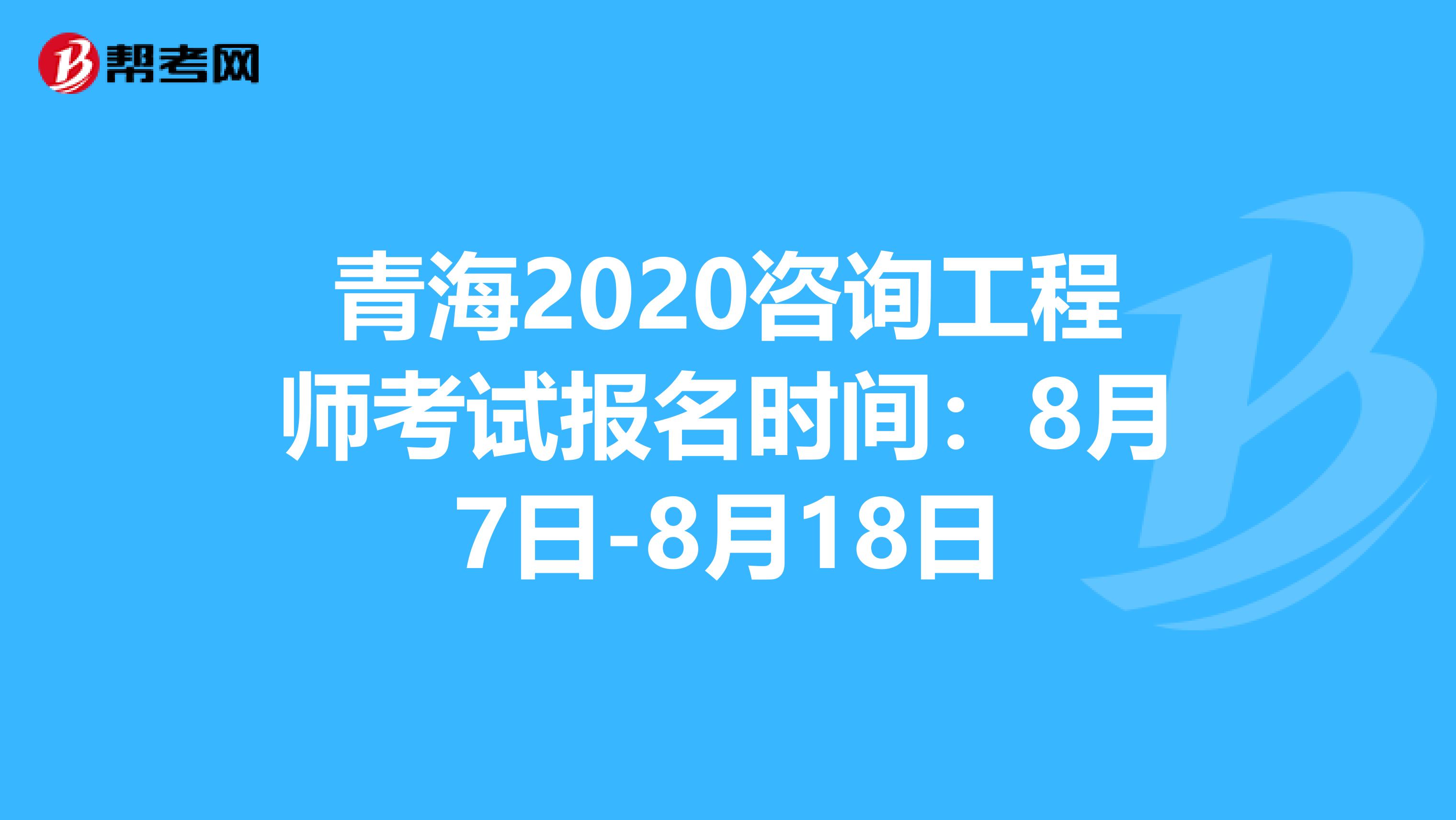 青海2020咨询工程师考试报名时间：8月7日-8月18日