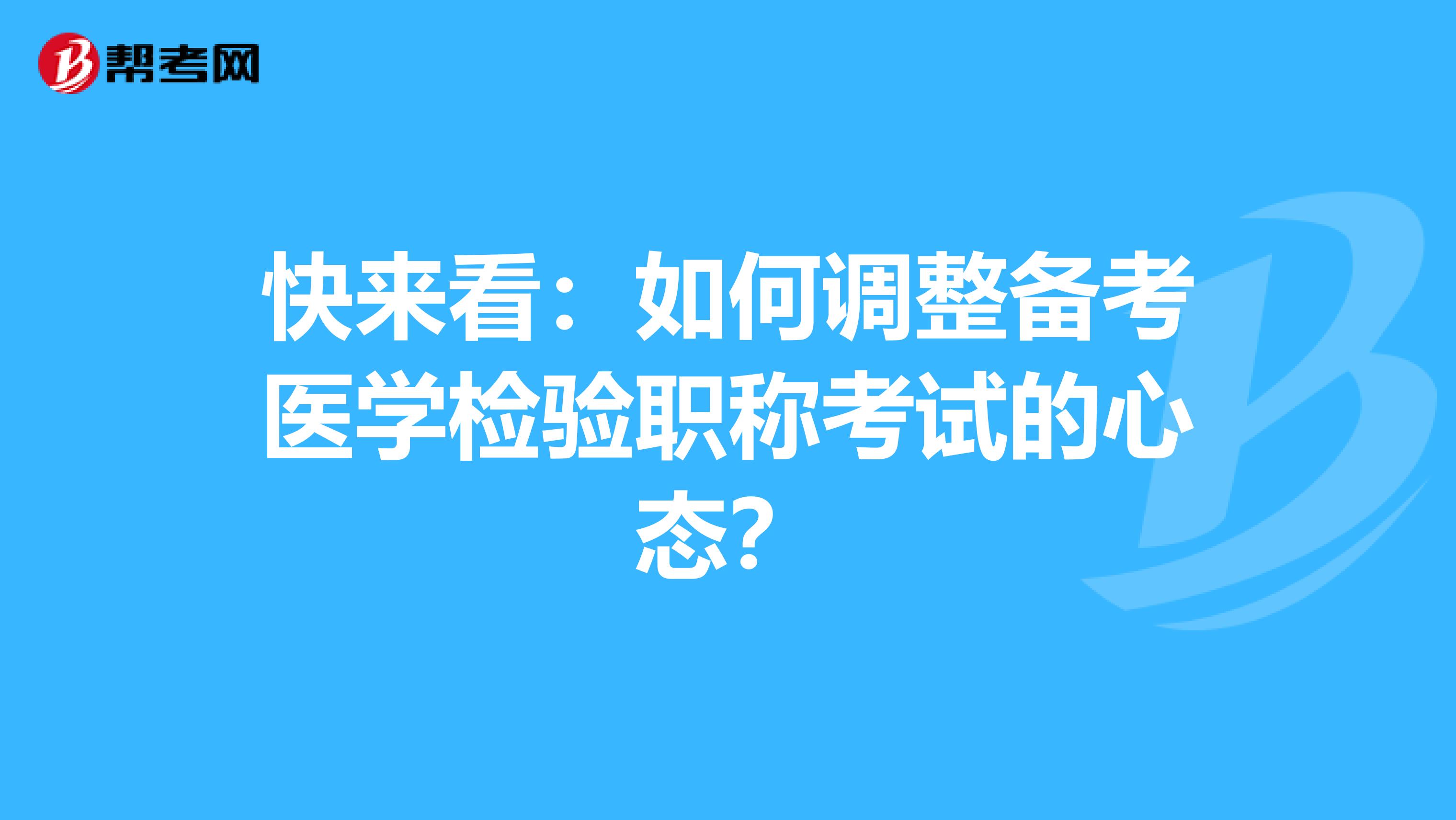 快来看：如何调整备考医学检验职称考试的心态？