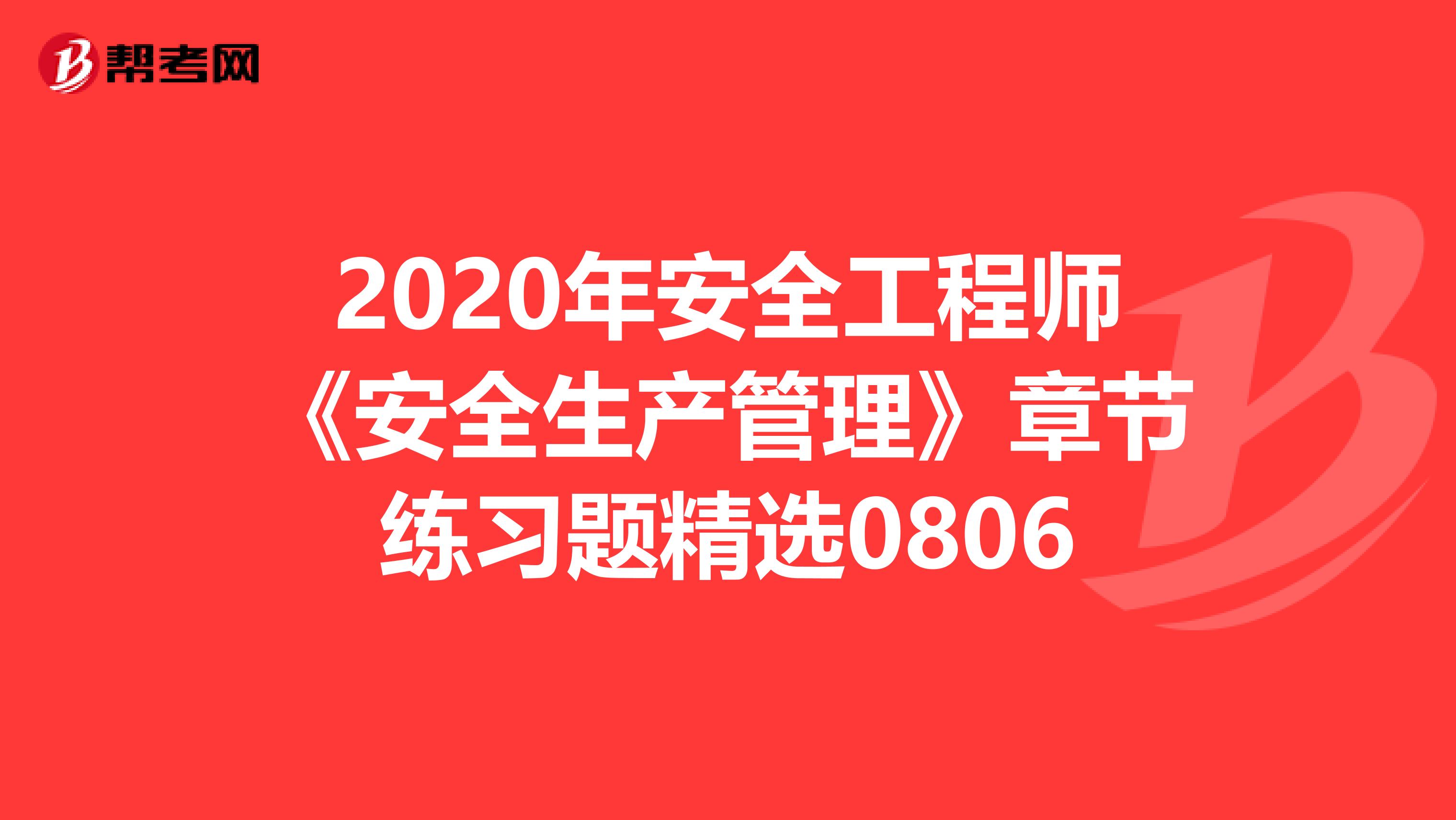 2020年安全工程师《安全生产管理》章节练习题精选0806