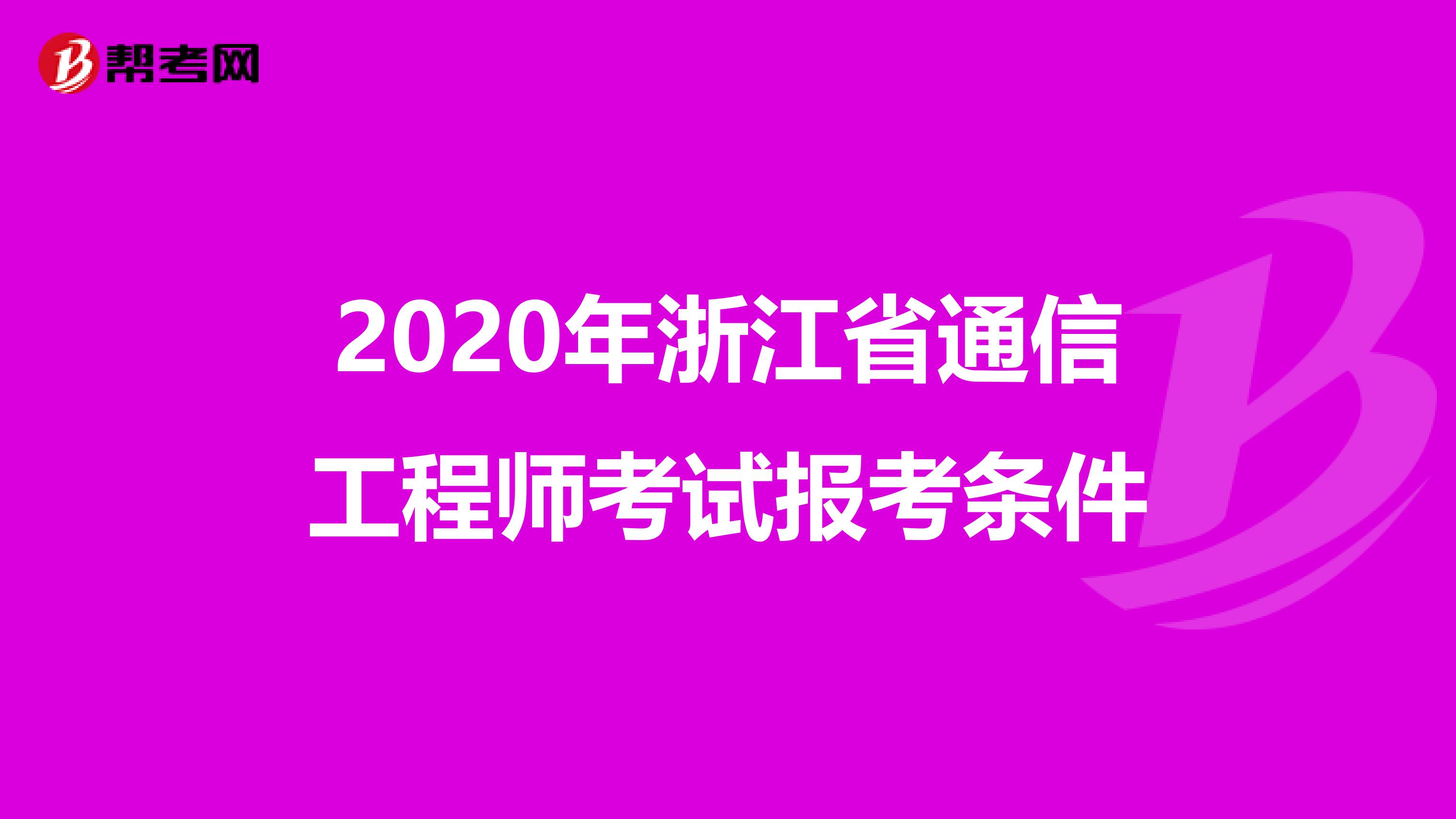 2020年浙江省通信工程师考试报考条件