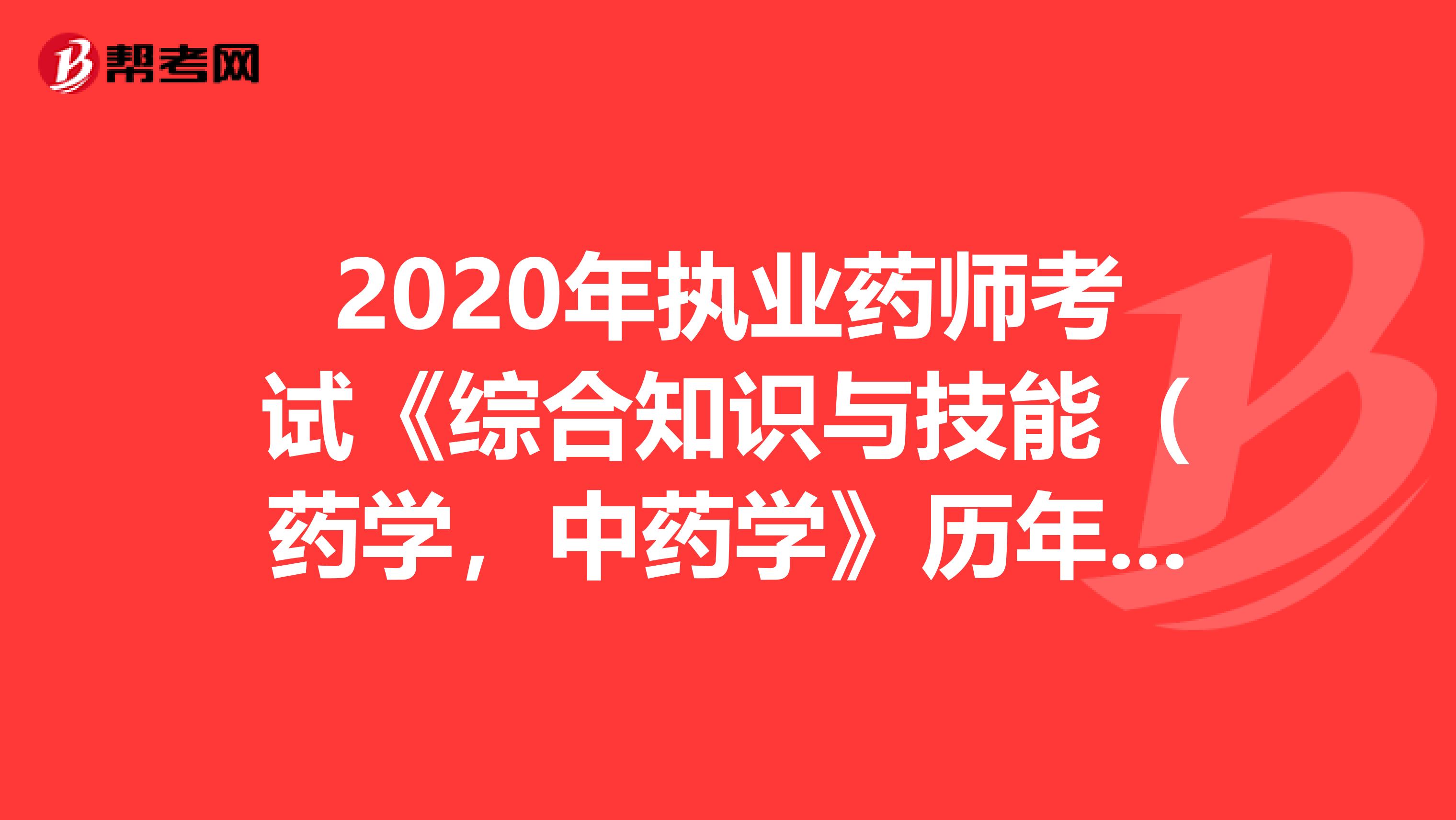 2020年执业药师考试《综合知识与技能（药学，中药学》历年真题精选0806