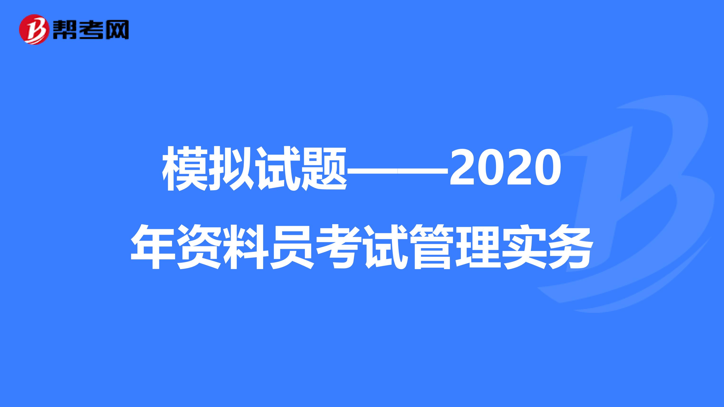 模拟试题——2020年资料员考试管理实务