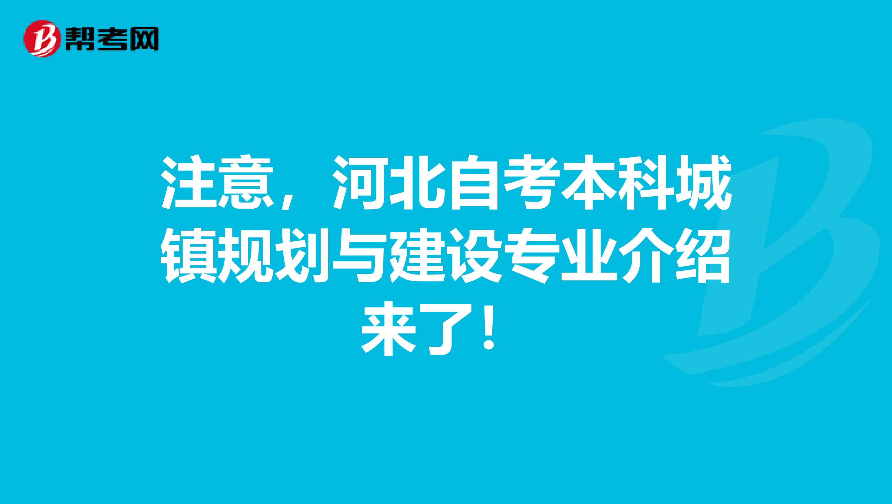 注意，河北自考本科城镇规划与建设专业介绍来了！