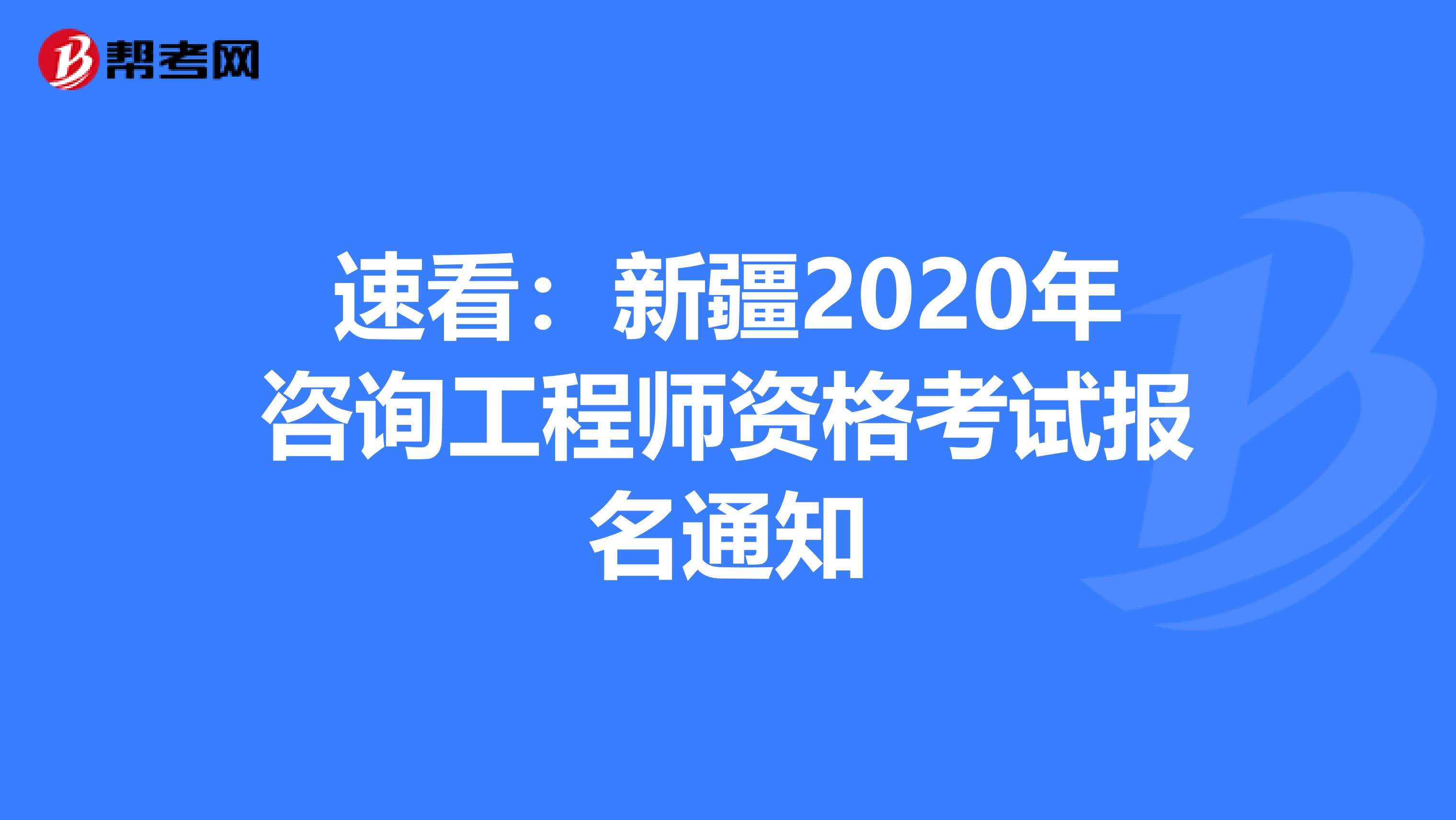 速看：新疆2020年咨询工程师资格考试报名通知