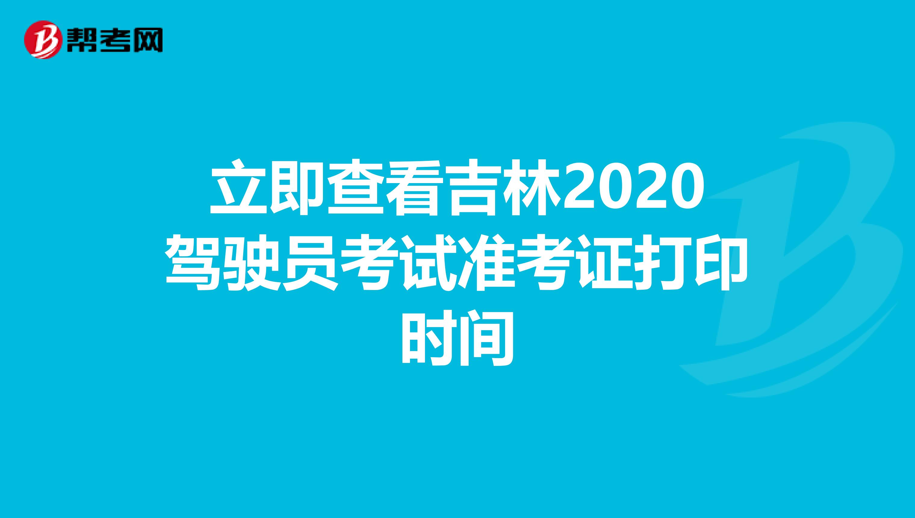 立即查看吉林2020驾驶员考试准考证打印时间