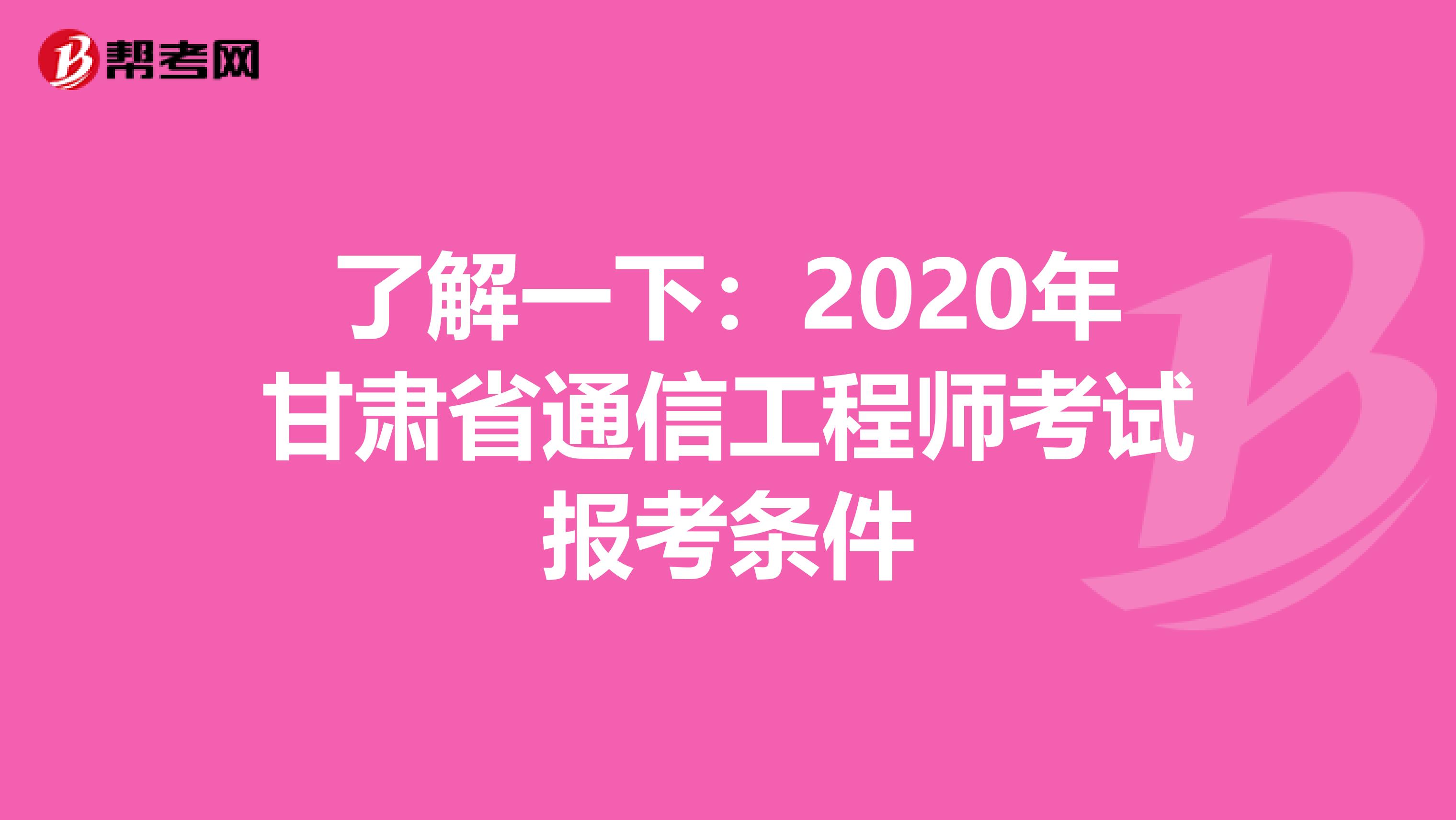 了解一下：2020年甘肃省通信工程师考试报考条件