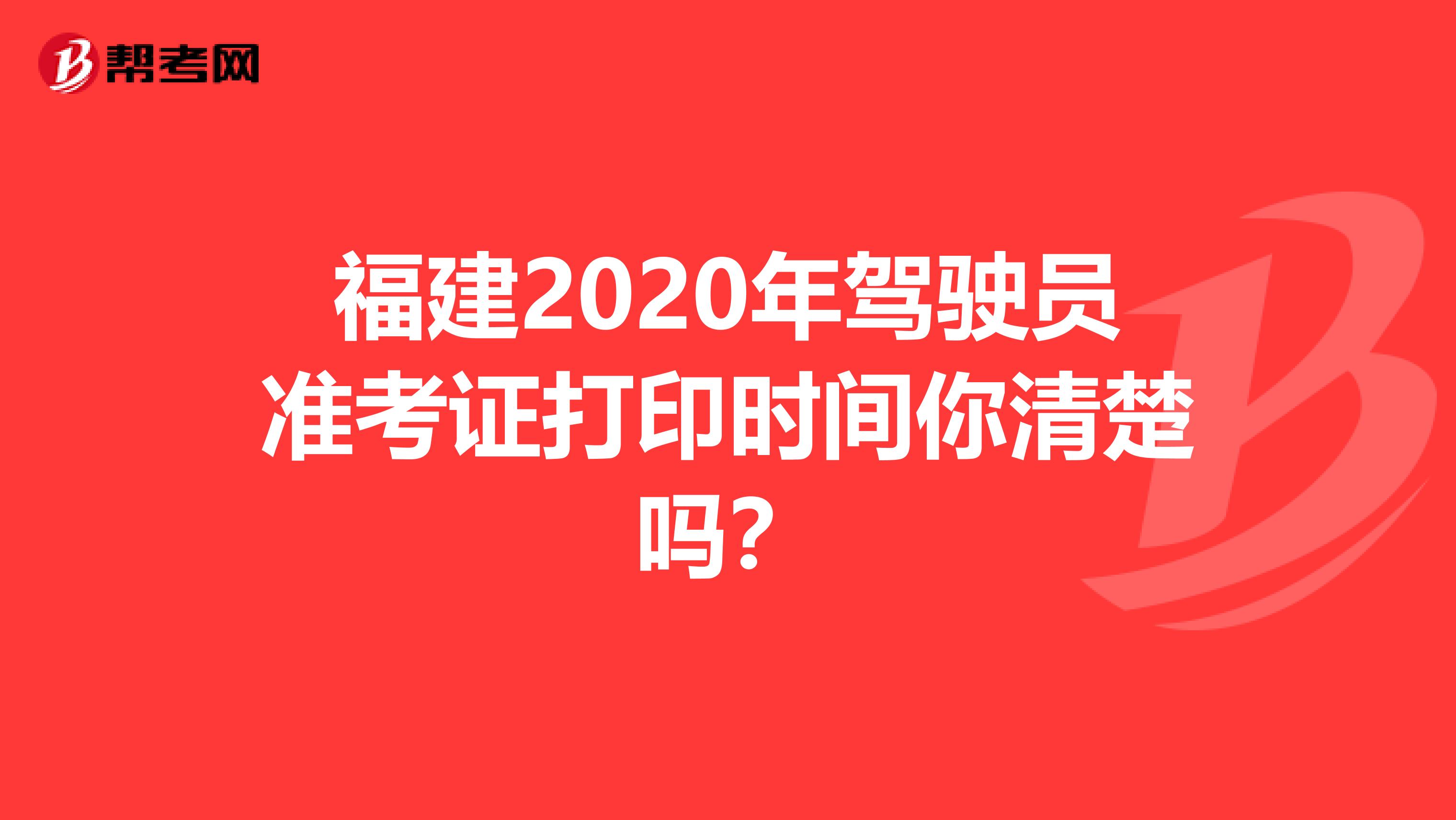 福建2020年驾驶员准考证打印时间你清楚吗？