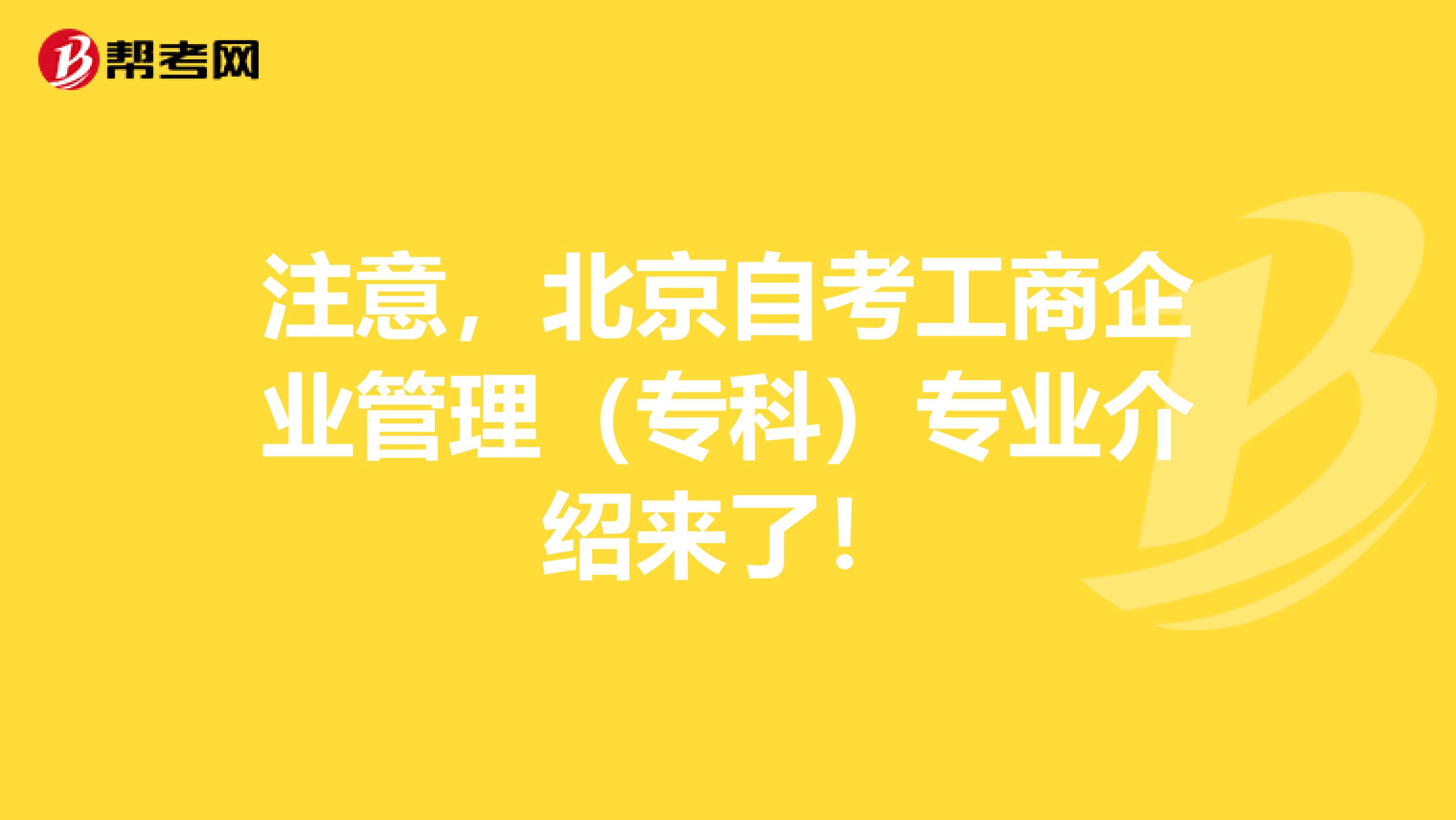 注意，北京自考工商企业管理（专科）专业介绍来了！