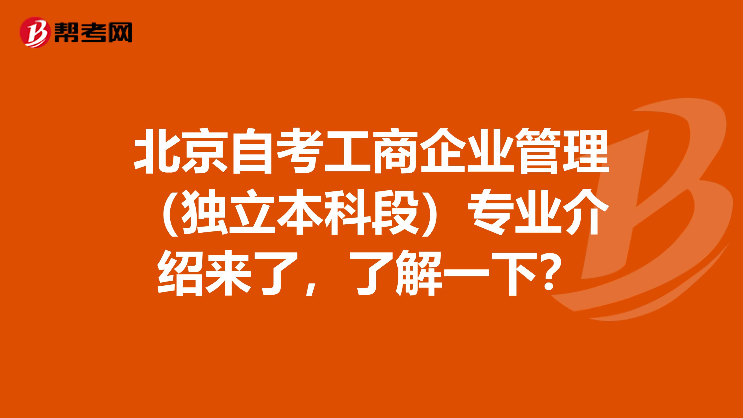 北京自考工商企业管理（独立本科段）专业介绍来了，了解一下？