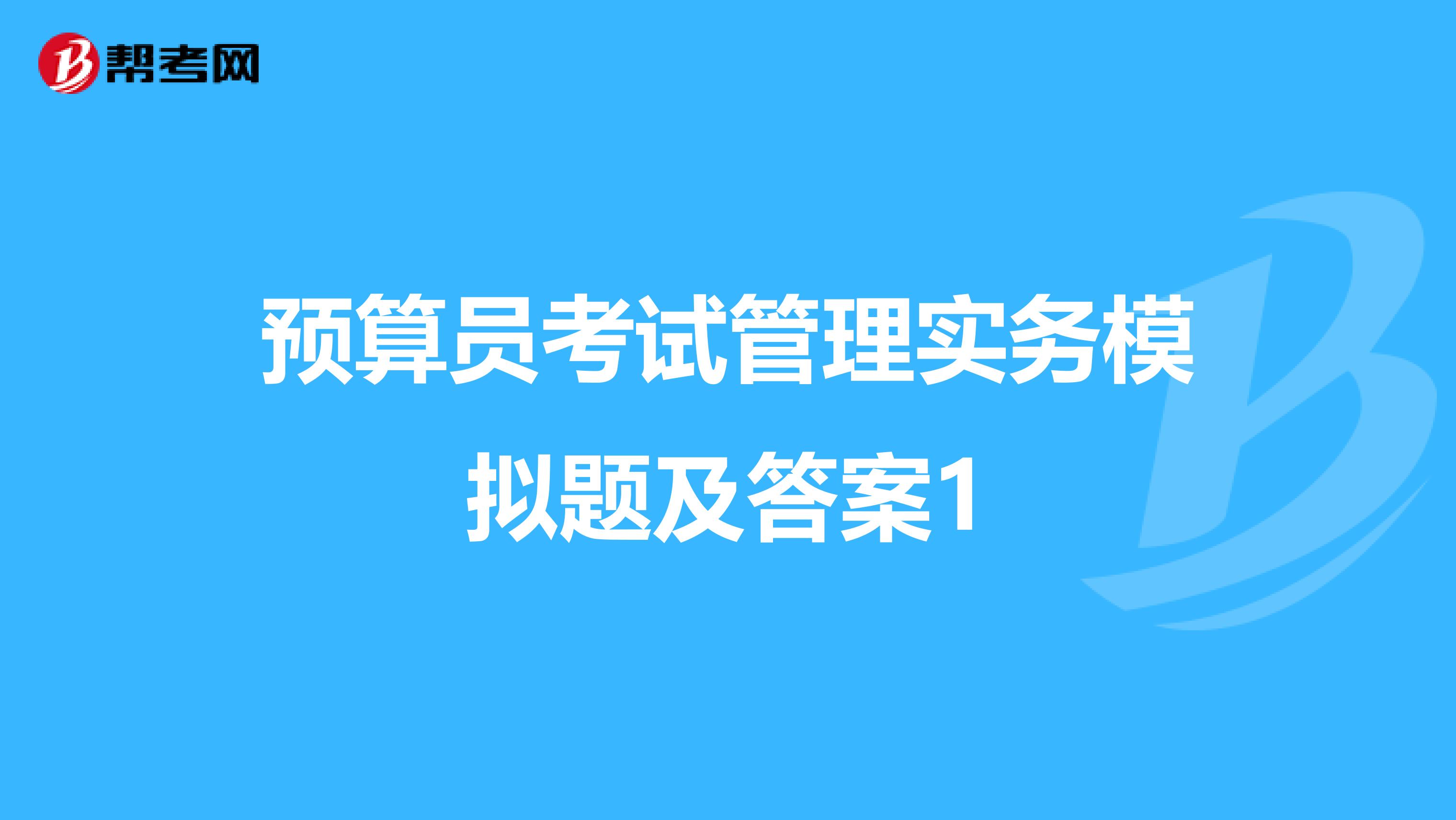 预算员考试管理实务模拟题及答案1