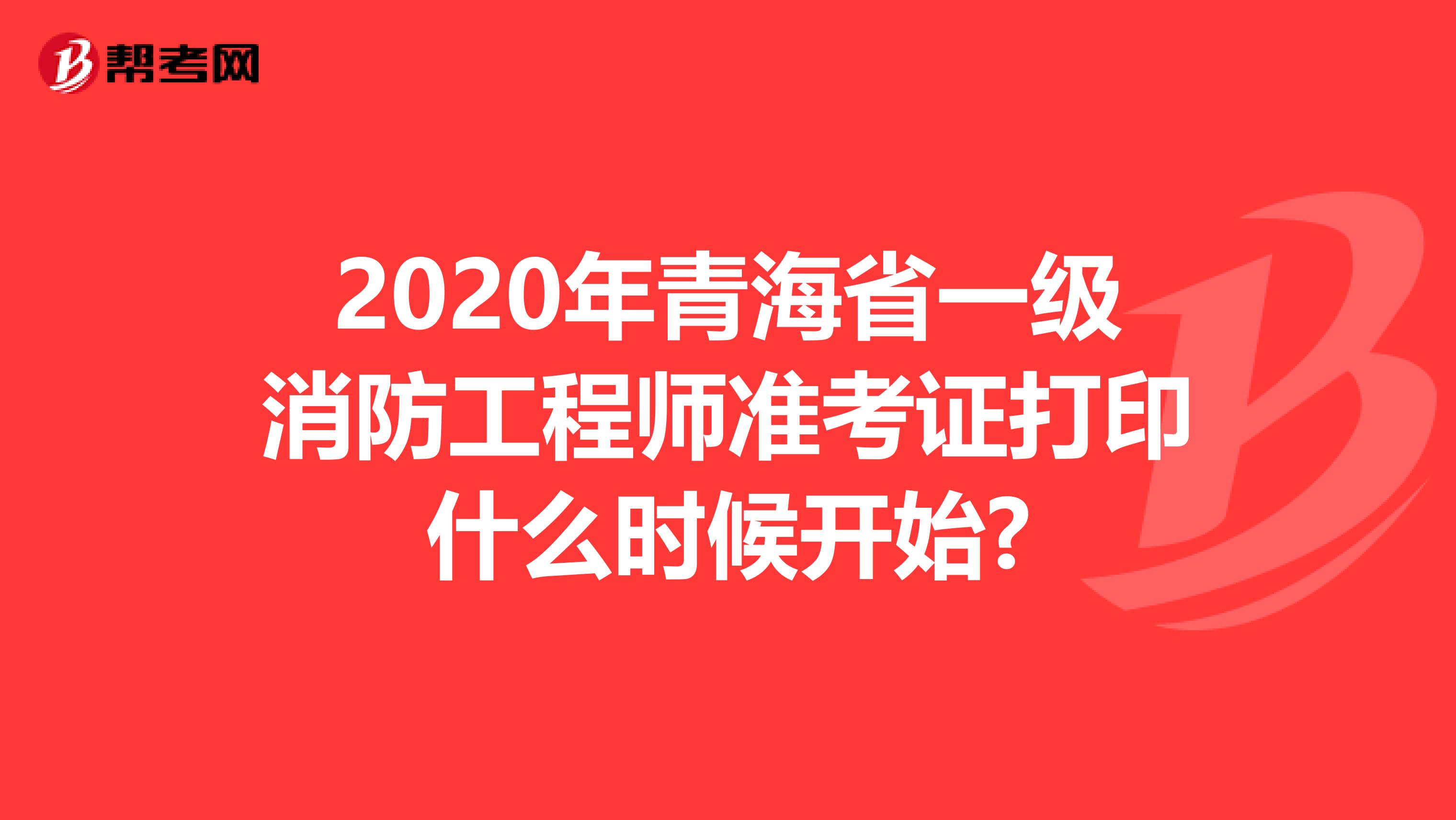 2020年青海省一级消防工程师准考证打印什么时候开始?