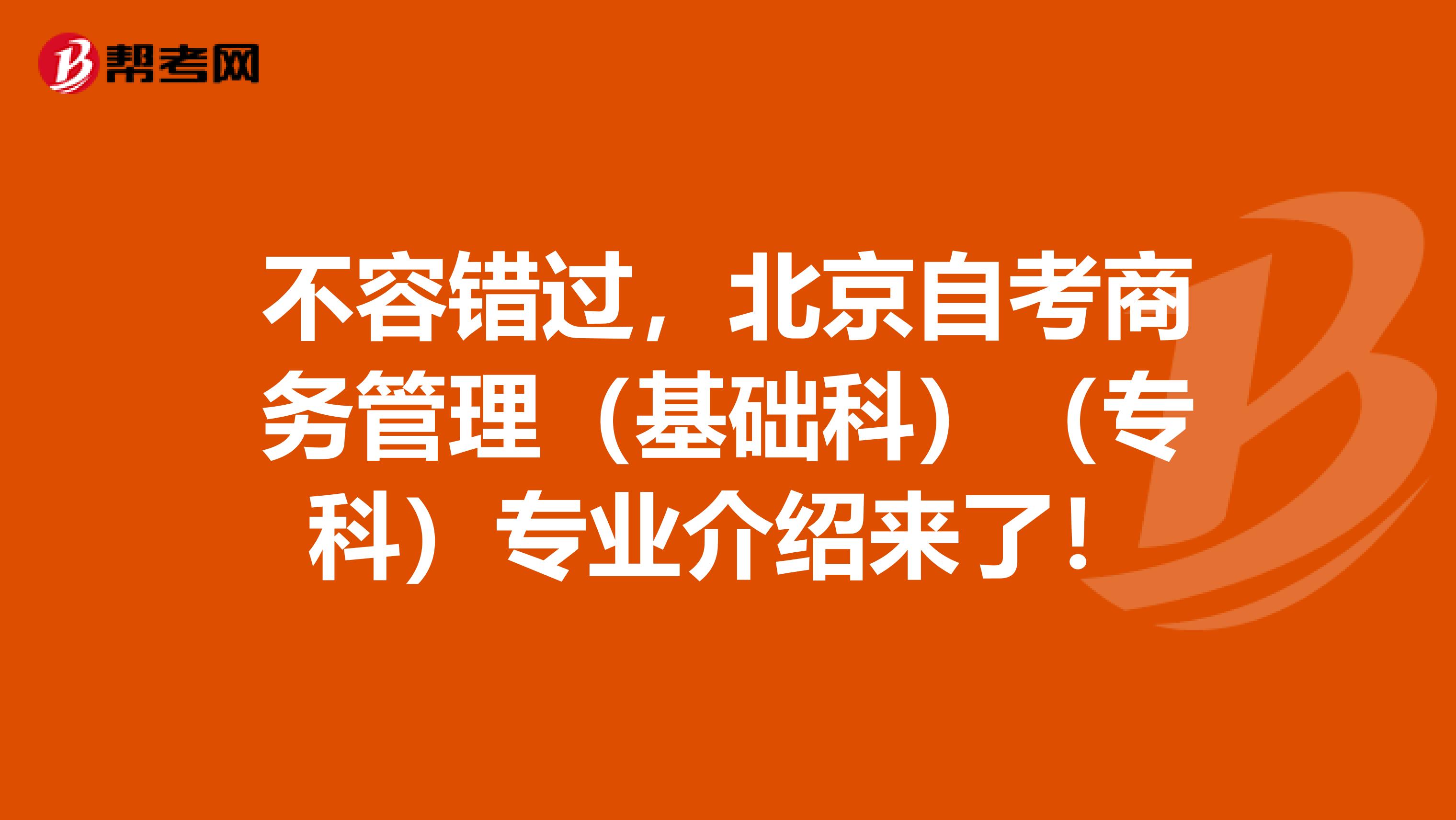 不容错过，北京自考商务管理（基础科）（专科）专业介绍来了！