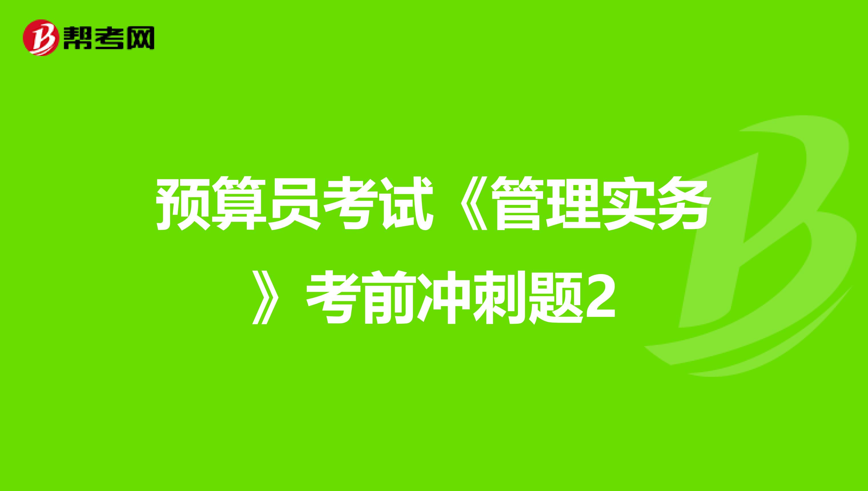 预算员考试《管理实务》考前冲刺题2